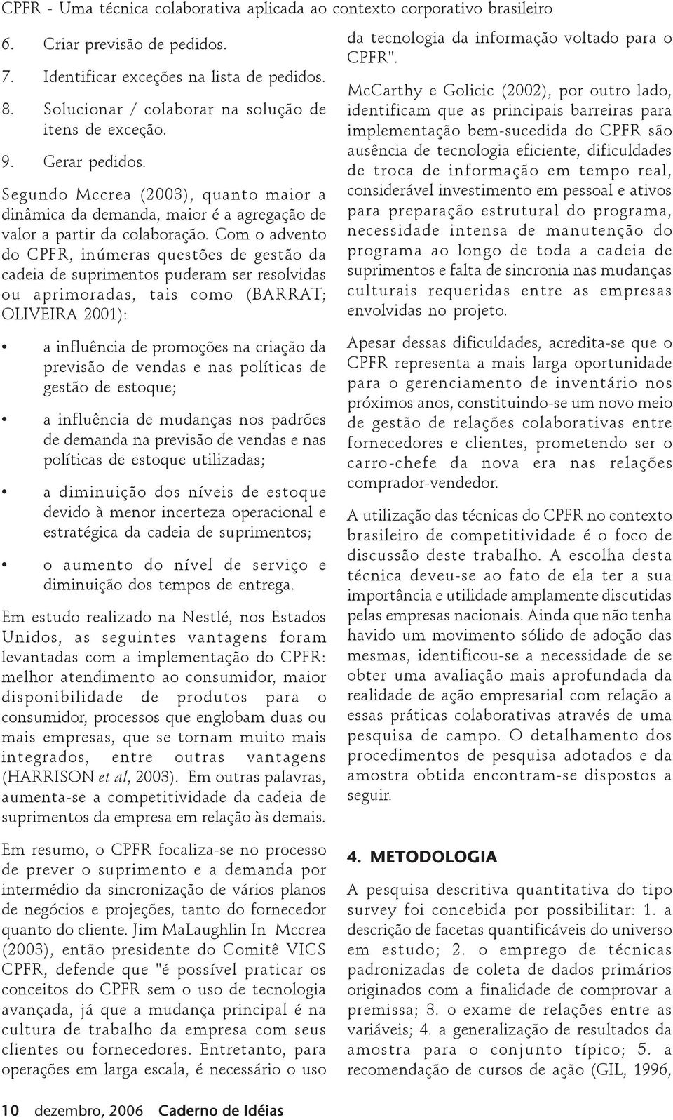 Com o advento do CPFR, inúmeras questões de gestão da cadeia de suprimentos puderam ser resolvidas ou aprimoradas, tais como (BARRAT; OLIVEIRA 2001): a influência de promoções na criação da previsão