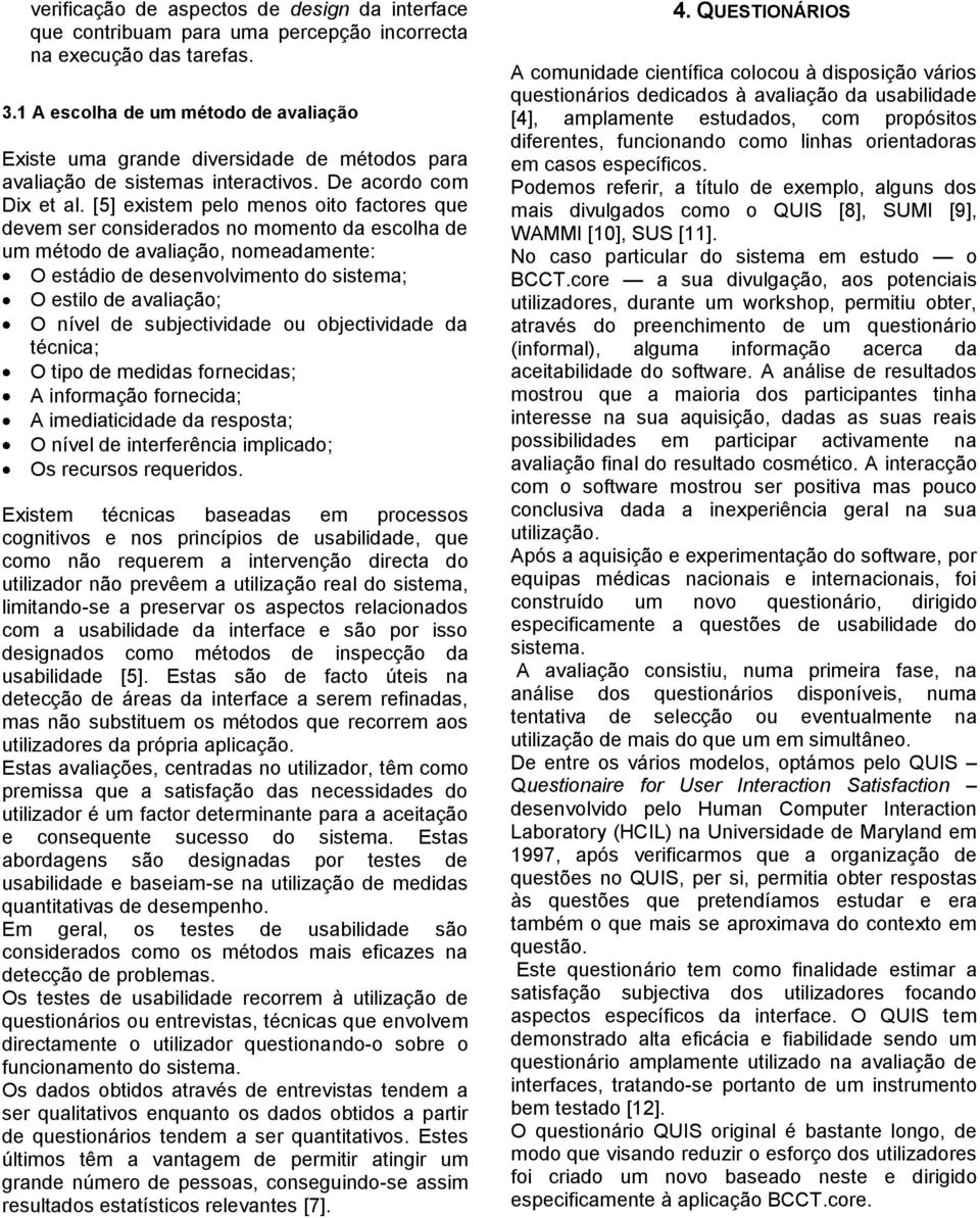 [5] existem pelo menos oito factores que devem ser considerados no momento da escolha de um método de avaliação, nomeadamente: O estádio de desenvolvimento do sistema; O estilo de avaliação; O nível