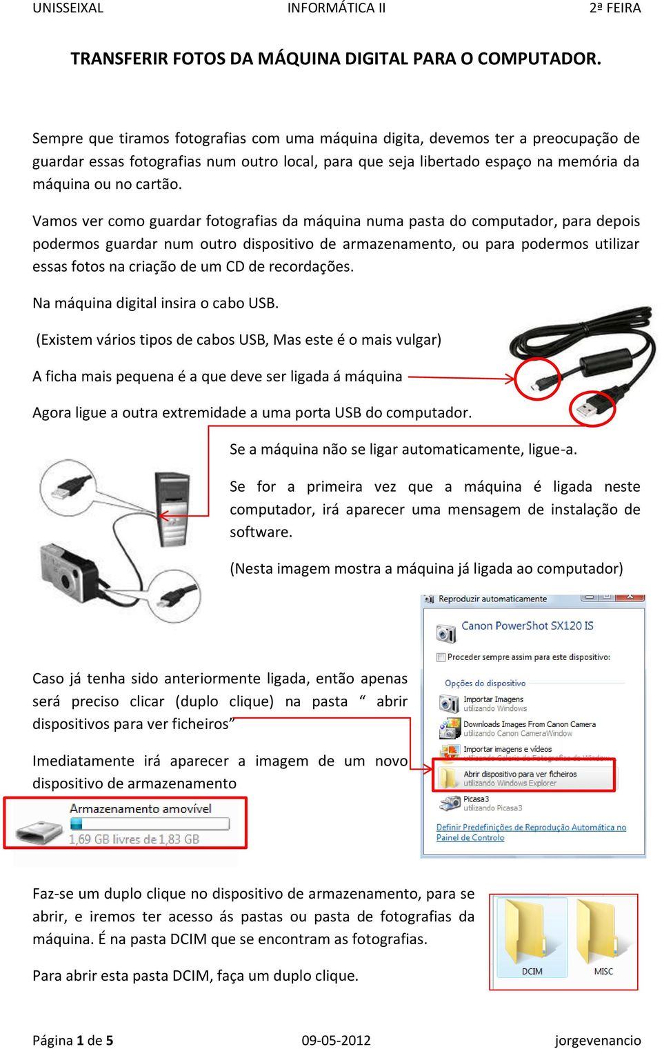 Vamos ver como guardar fotografias da máquina numa pasta do computador, para depois podermos guardar num outro dispositivo de armazenamento, ou para podermos utilizar essas fotos na criação de um CD