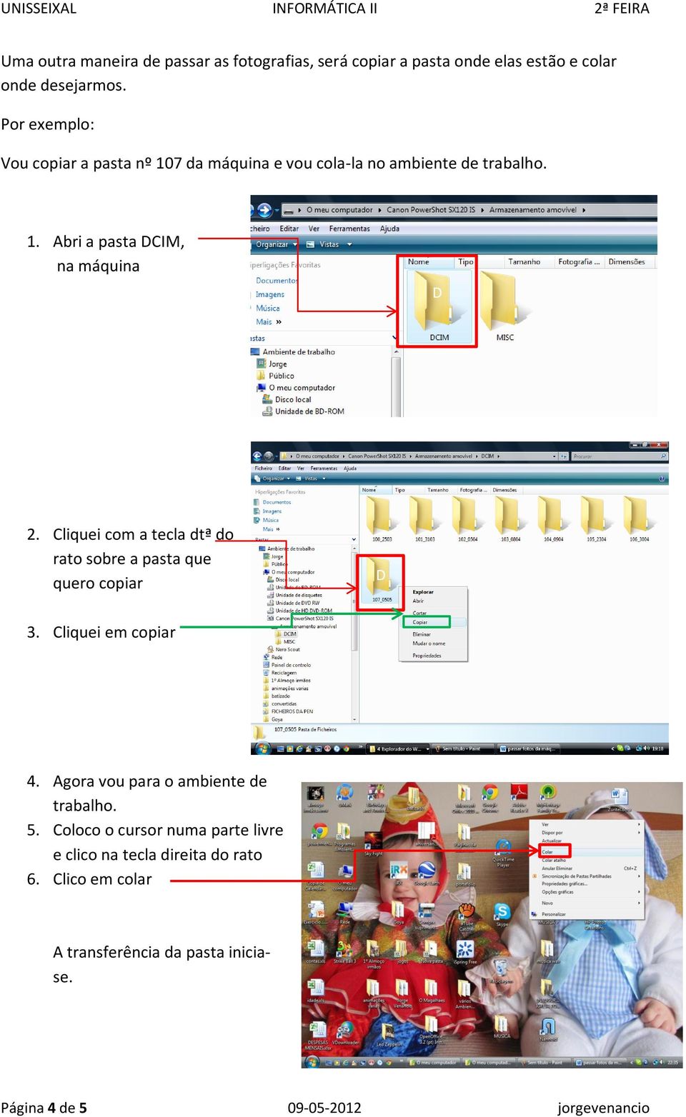 Cliquei com a tecla dtª do rato sobre a pasta que quero copiar D 3. Cliquei em copiar 4. Agora vou para o ambiente de trabalho. 5.