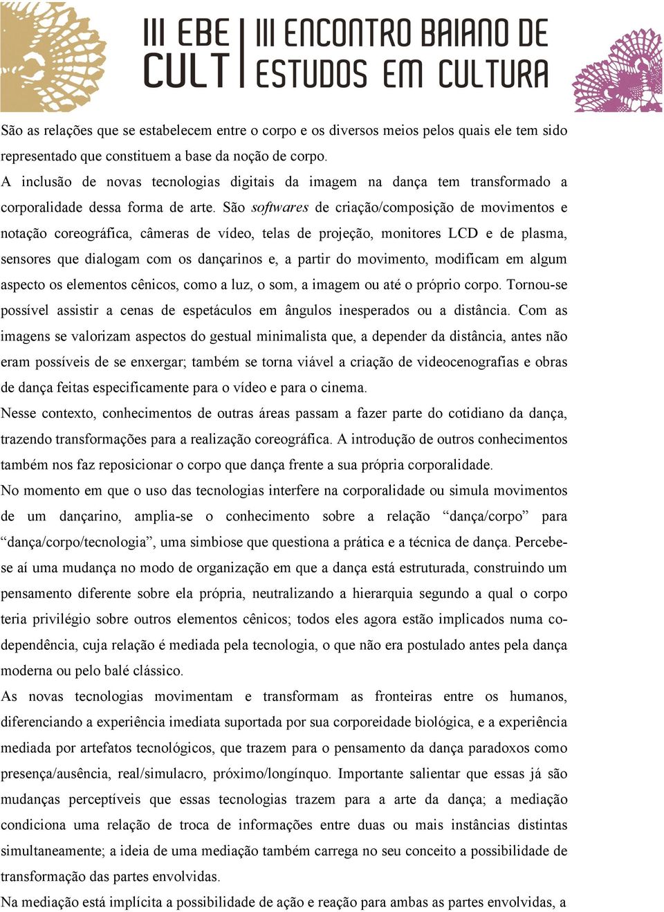 São softwares de criação/composição de movimentos e notação coreográfica, câmeras de vídeo, telas de projeção, monitores LCD e de plasma, sensores que dialogam com os dançarinos e, a partir do