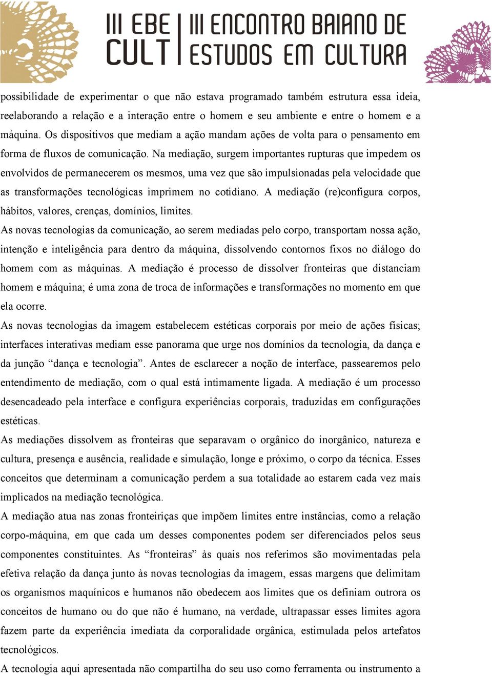 Na mediação, surgem importantes rupturas que impedem os envolvidos de permanecerem os mesmos, uma vez que são impulsionadas pela velocidade que as transformações tecnológicas imprimem no cotidiano.