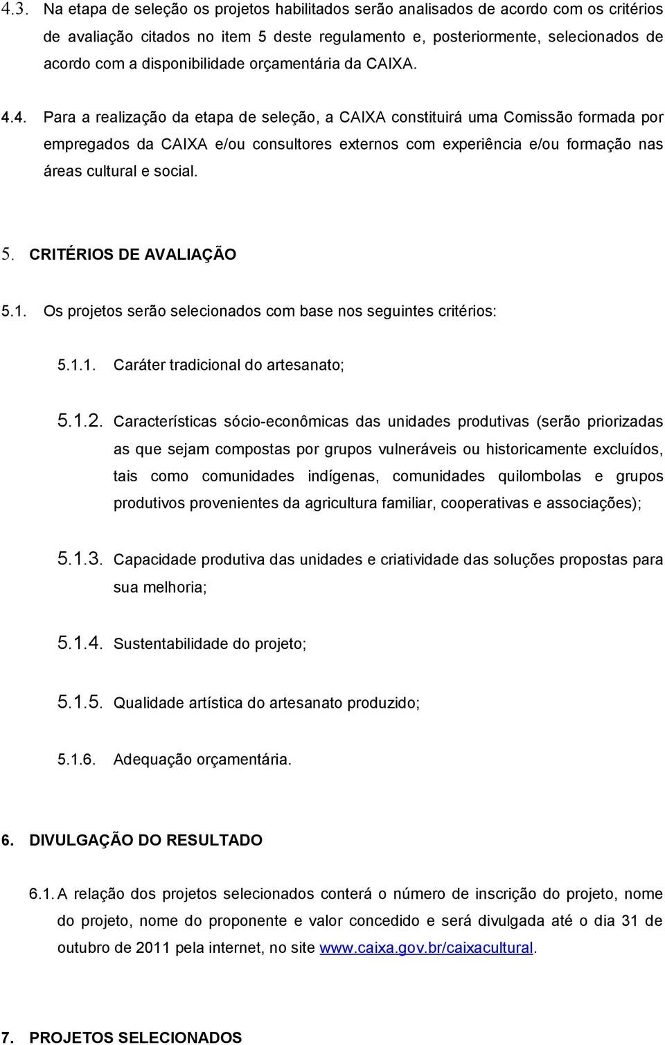 4. Para a realização da etapa de seleção, a CAIXA constituirá uma Comissão formada por empregados da CAIXA e/ou consultores externos com experiência e/ou formação nas áreas cultural e social. 5.