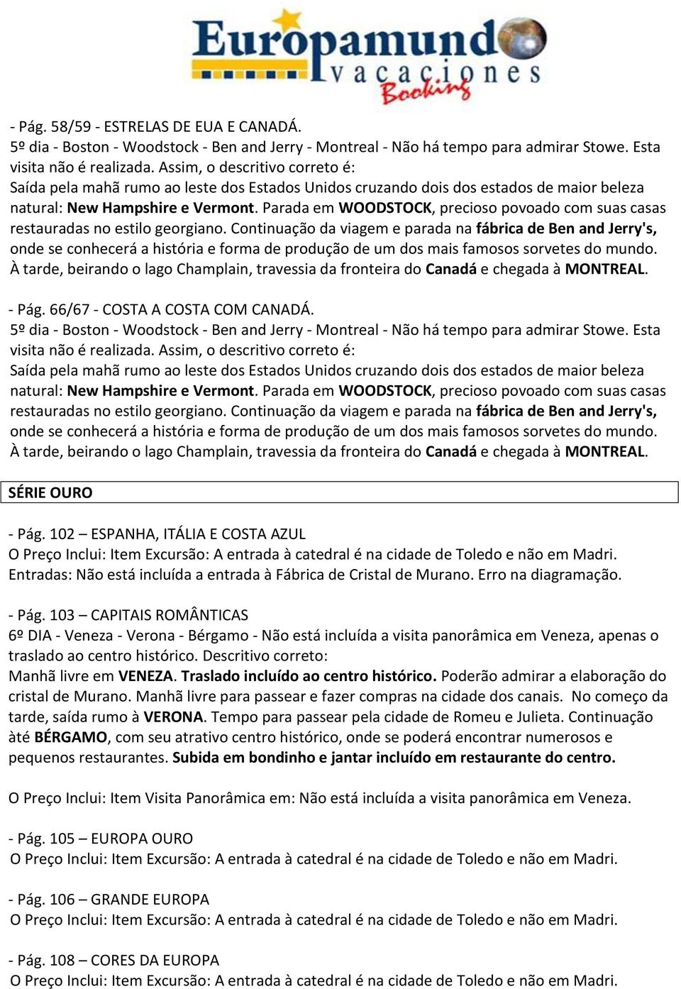 Erro na diagramação. - Pág. 103 CAPITAIS ROMÂNTICAS 6º DIA - Veneza - Verona - Bérgamo - Não está incluída a visita panorâmica em Veneza, apenas o traslado ao centro histórico.