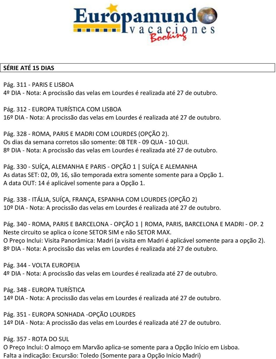 Pág. 330 - SUÍÇA, ALEMANHA E PARIS - OPÇÃO 1 SUÍÇA E ALEMANHA As datas SET: 02, 09, 16, são temporada extra somente somente para a Opção 1. A data OUT: 14 é aplicável somente para a Opção 1. Pág.