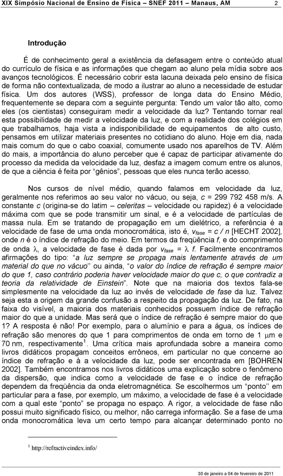 É necessário cobrir esta lacuna deixada pelo ensino de física de forma não contextualizada, de modo a ilustrar ao aluno a necessidade de estudar física.