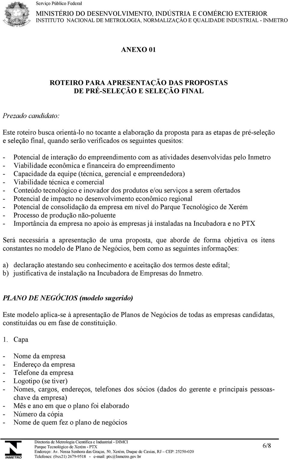 empreendimento - Capacidade da equipe (técnica, gerencial e empreendedora) - Viabilidade técnica e comercial - Conteúdo tecnológico e inovador dos produtos e/ou serviços a serem ofertados - Potencial