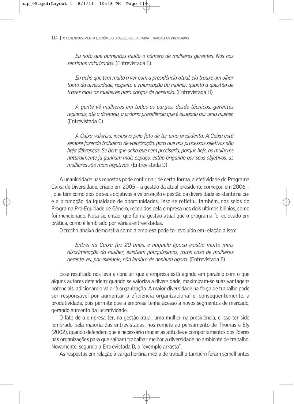 (Entrevistada F) Eu acho que tem muito a ver com a presidência atual, ela trouxe um olhar tanto da diversidade, respeito e valorização da mulher, quanto a questão de trazer mais as mulheres para