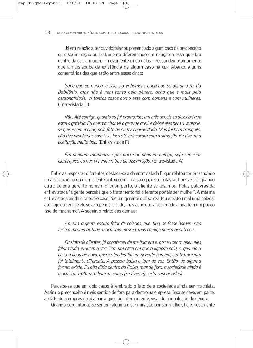 discriminação ou tratamento diferenciado em relação a essa questão dentro da CEF, a maioria novamente cinco delas respondeu prontamente que jamais soube da existência de algum caso na CEF.