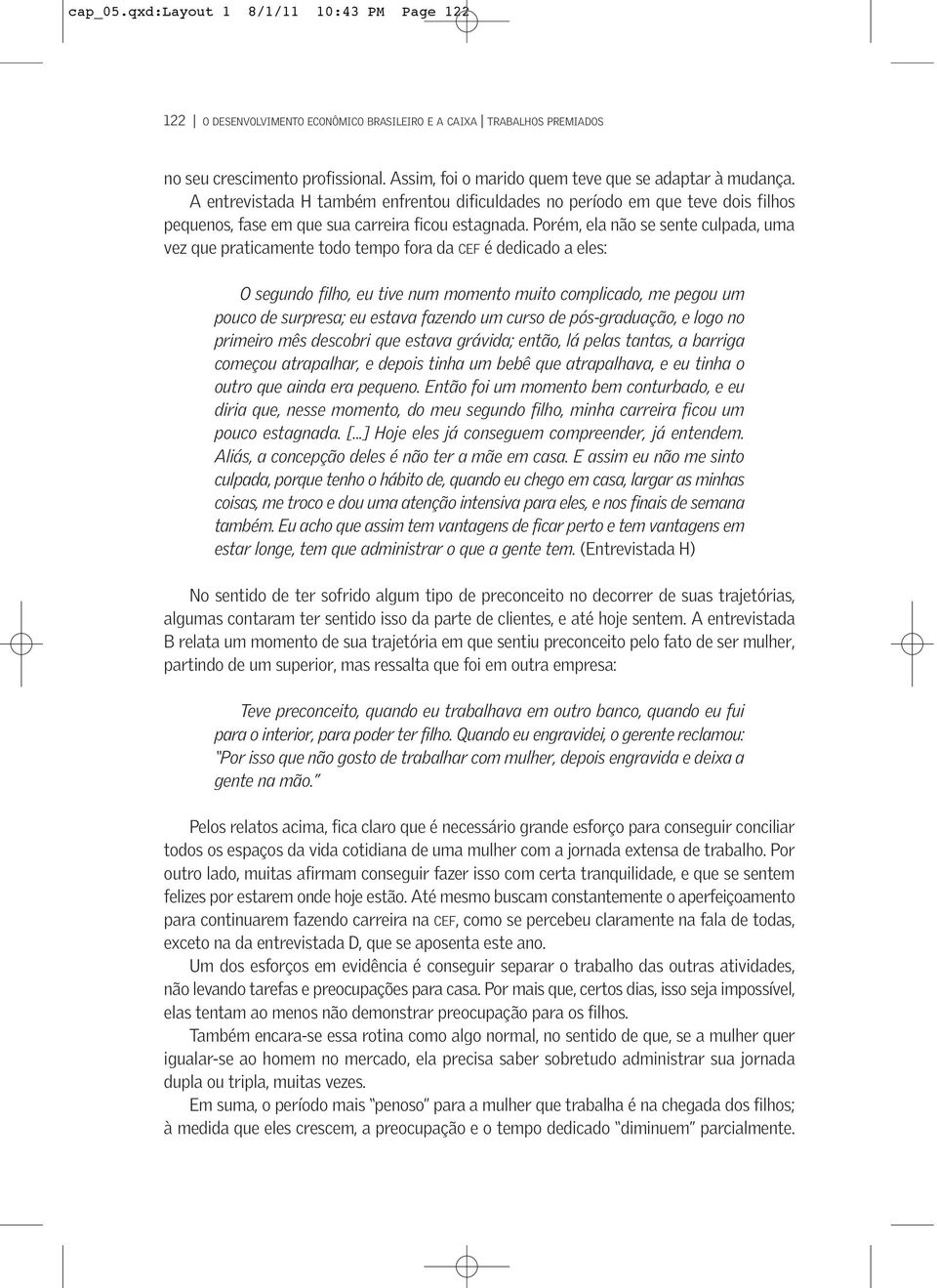 Porém, ela não se sente culpada, uma vez que praticamente todo tempo fora da CEF é dedicado a eles: O segundo filho, eu tive num momento muito complicado, me pegou um pouco de surpresa; eu estava