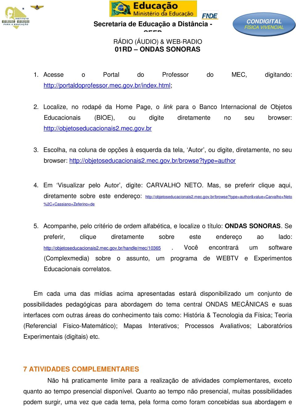 Escolha, na coluna de opções à esquerda da tela, Autor, ou digite, diretamente, no seu browser: http://objetoseducacionais2.mec.gov.br/browse?type=author 4.