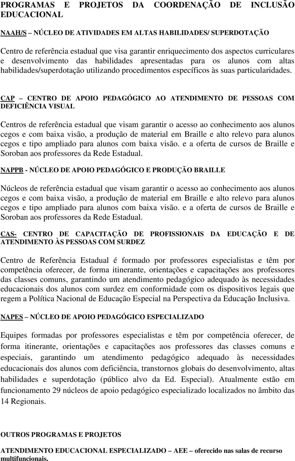 CAP CENTRO DE APOIO PEDAGÓGICO AO ATENDIMENTO DE PESSOAS COM DEFICIÊNCIA VISUAL Centros de referência estadual que visam garantir o acesso ao conhecimento aos alunos cegos e com baixa visão, a