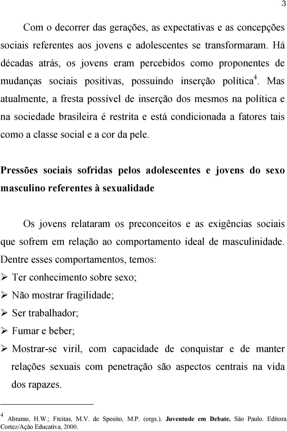 Mas atualmente, a fresta possível de inserção dos mesmos na política e na sociedade brasileira é restrita e está condicionada a fatores tais como a classe social e a cor da pele.