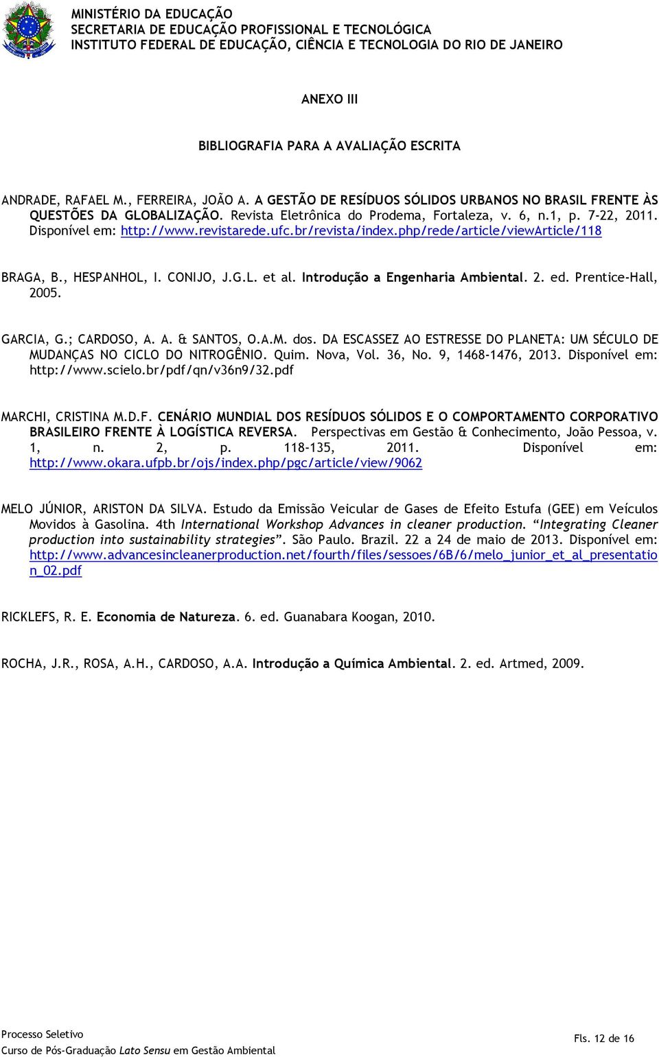 Disponível em: http://www.revistarede.ufc.br/revista/index.php/rede/article/viewarticle/118 BRAGA, B., HESPANHOL, I. CONIJO, J.G.L. et al. Introdução a Engenharia Ambiental. 2. ed.