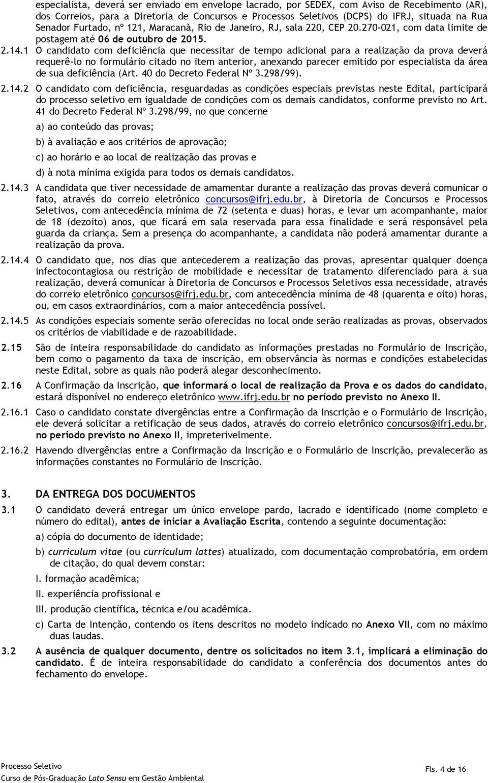 1 O candidato com deficiência que necessitar de tempo adicional para a realização da prova deverá requerê-lo no formulário citado no item anterior, anexando parecer emitido por especialista da área