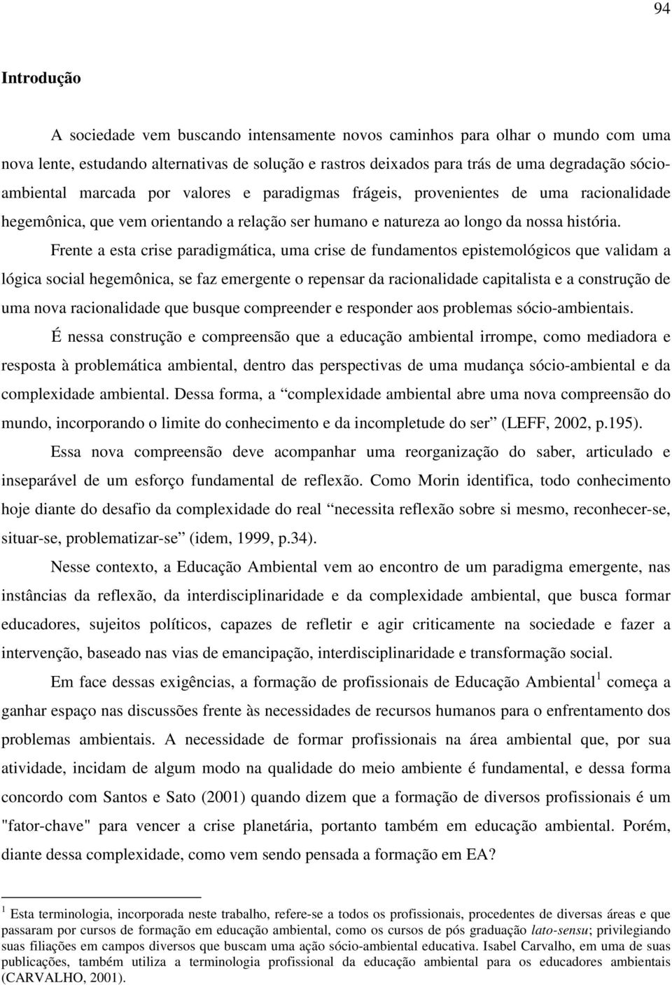 Frente a esta crise paradigmática, uma crise de fundamentos epistemológicos que validam a lógica social hegemônica, se faz emergente o repensar da racionalidade capitalista e a construção de uma nova