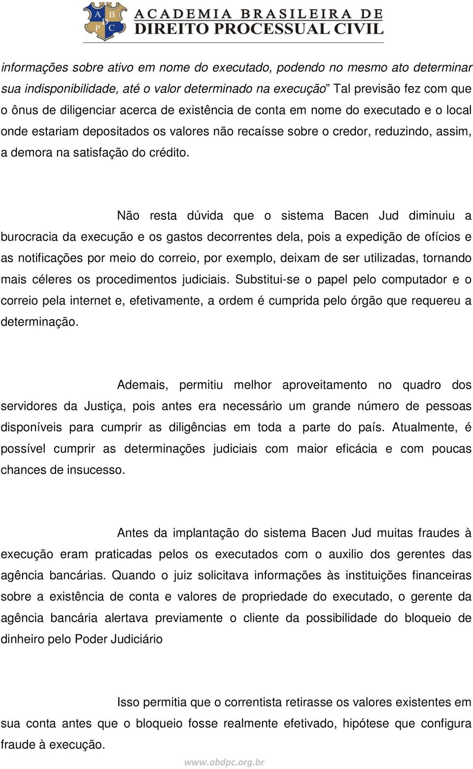 Não resta dúvida que o sistema Bacen Jud diminuiu a burocracia da execução e os gastos decorrentes dela, pois a expedição de ofícios e as notificações por meio do correio, por exemplo, deixam de ser