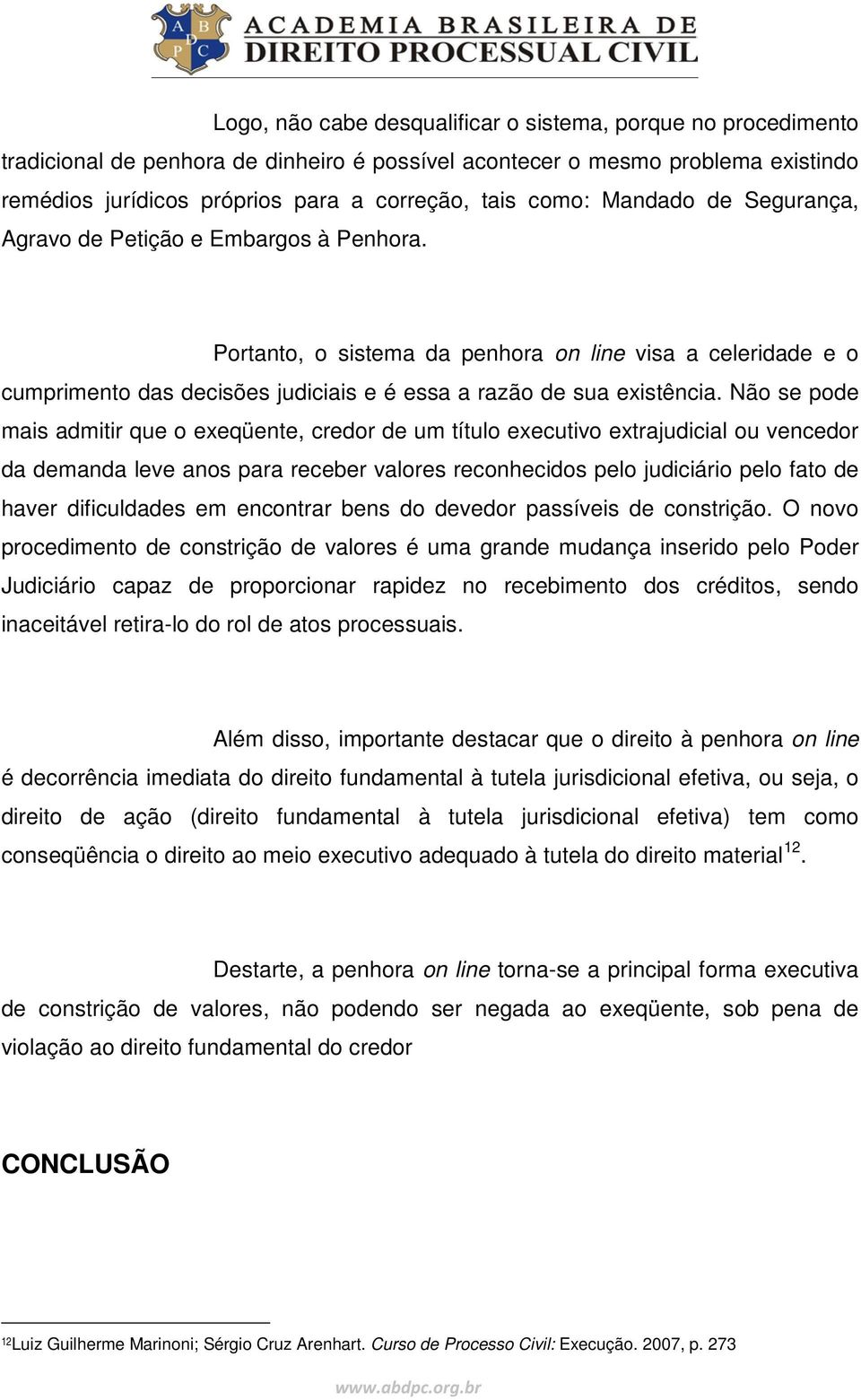 Não se pode mais admitir que o exeqüente, credor de um título executivo extrajudicial ou vencedor da demanda leve anos para receber valores reconhecidos pelo judiciário pelo fato de haver