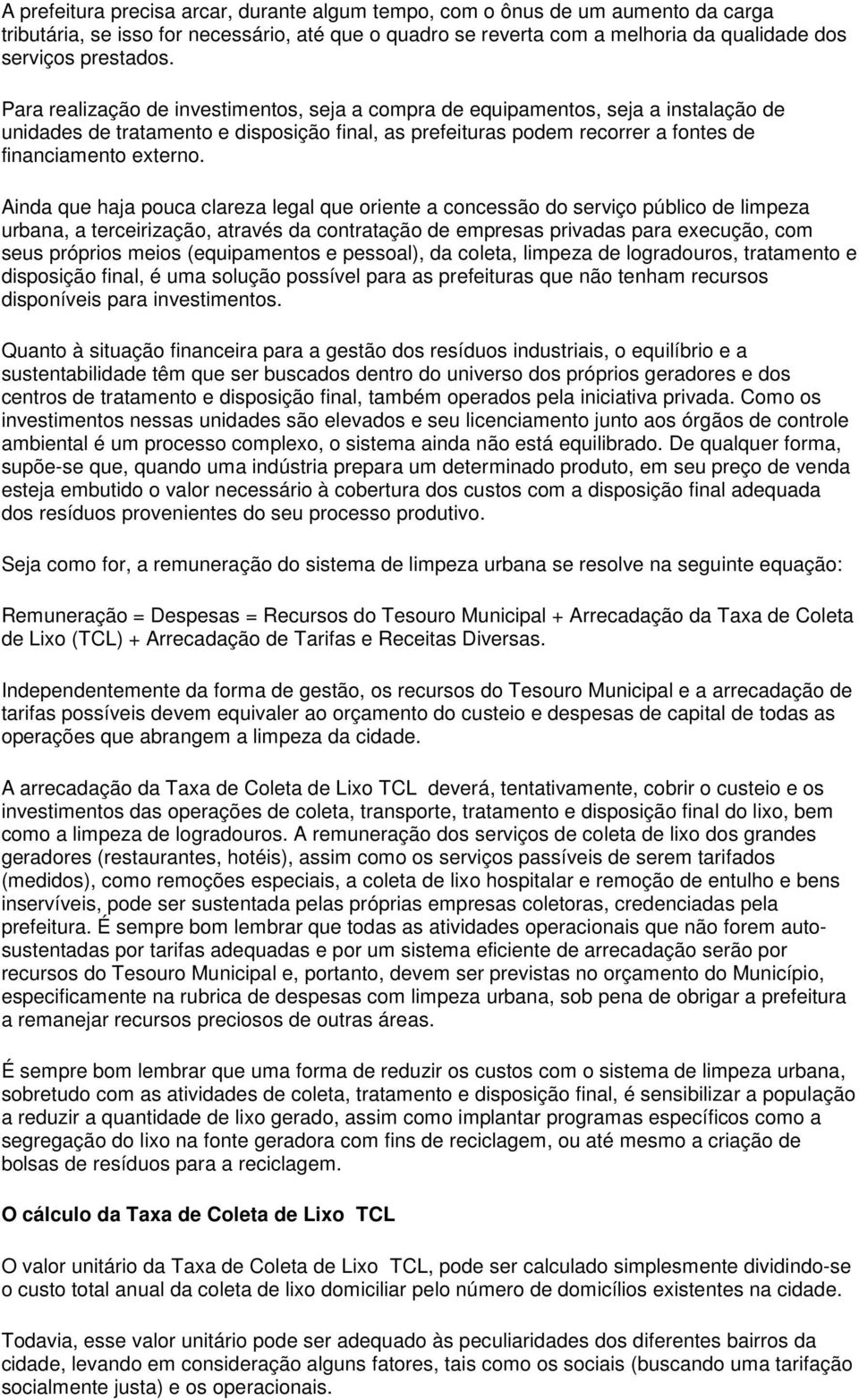 Ainda que haja pouca clareza legal que oriente a concessão do serviço público de limpeza urbana, a terceirização, através da contratação de empresas privadas para execução, com seus próprios meios