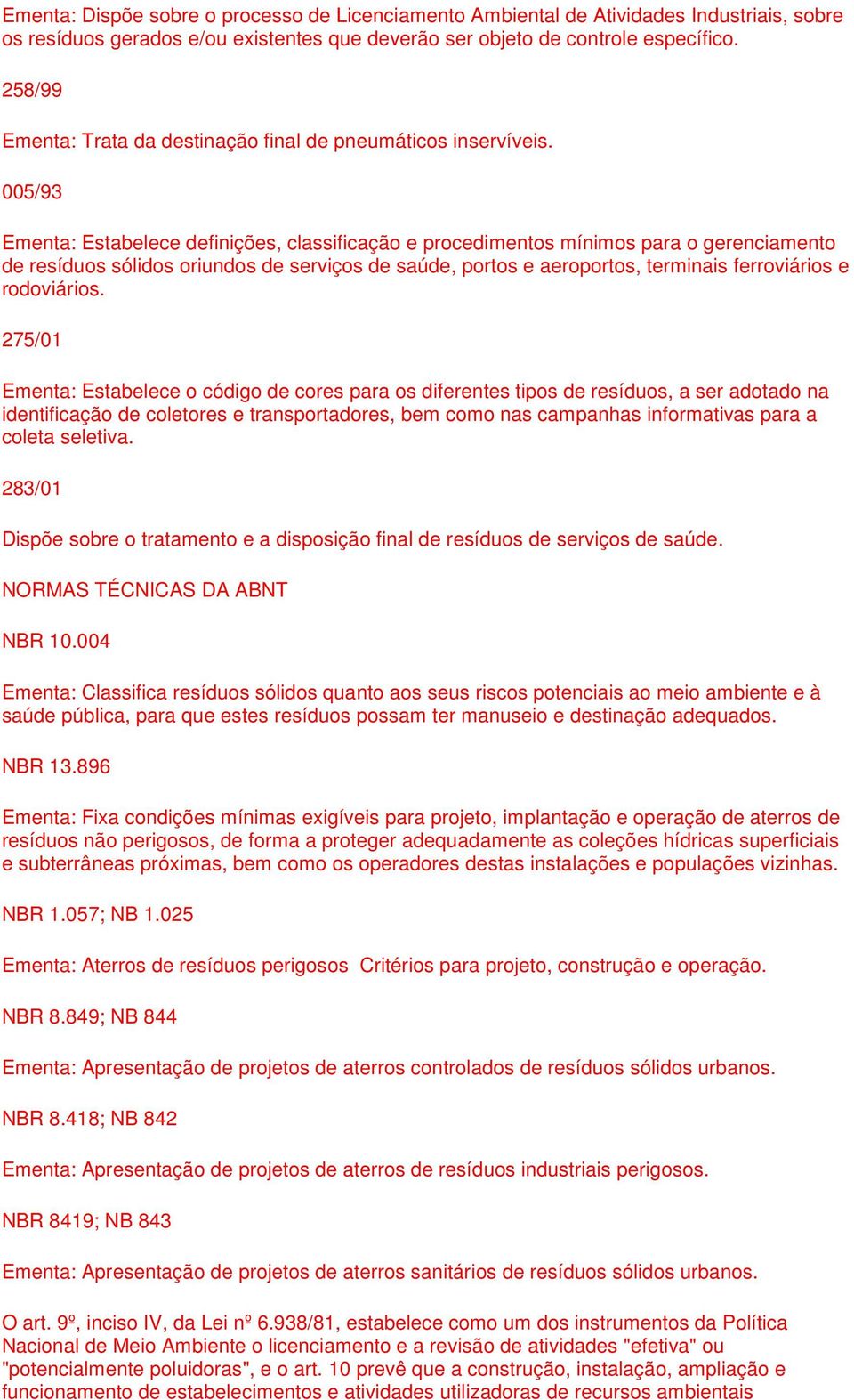 005/93 Ementa: Estabelece definições, classificação e procedimentos mínimos para o gerenciamento de resíduos sólidos oriundos de serviços de saúde, portos e aeroportos, terminais ferroviários e