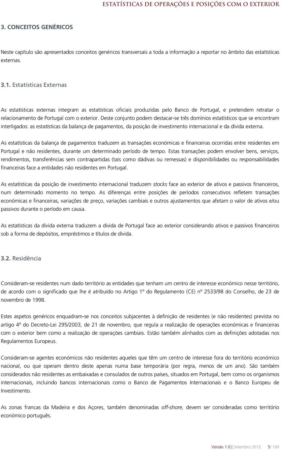 Estatísticas Externas As estatísticas externas integram as estatísticas oficiais produzidas pelo Banco de Portugal, e pretendem retratar o relacionamento de Portugal com o exterior.