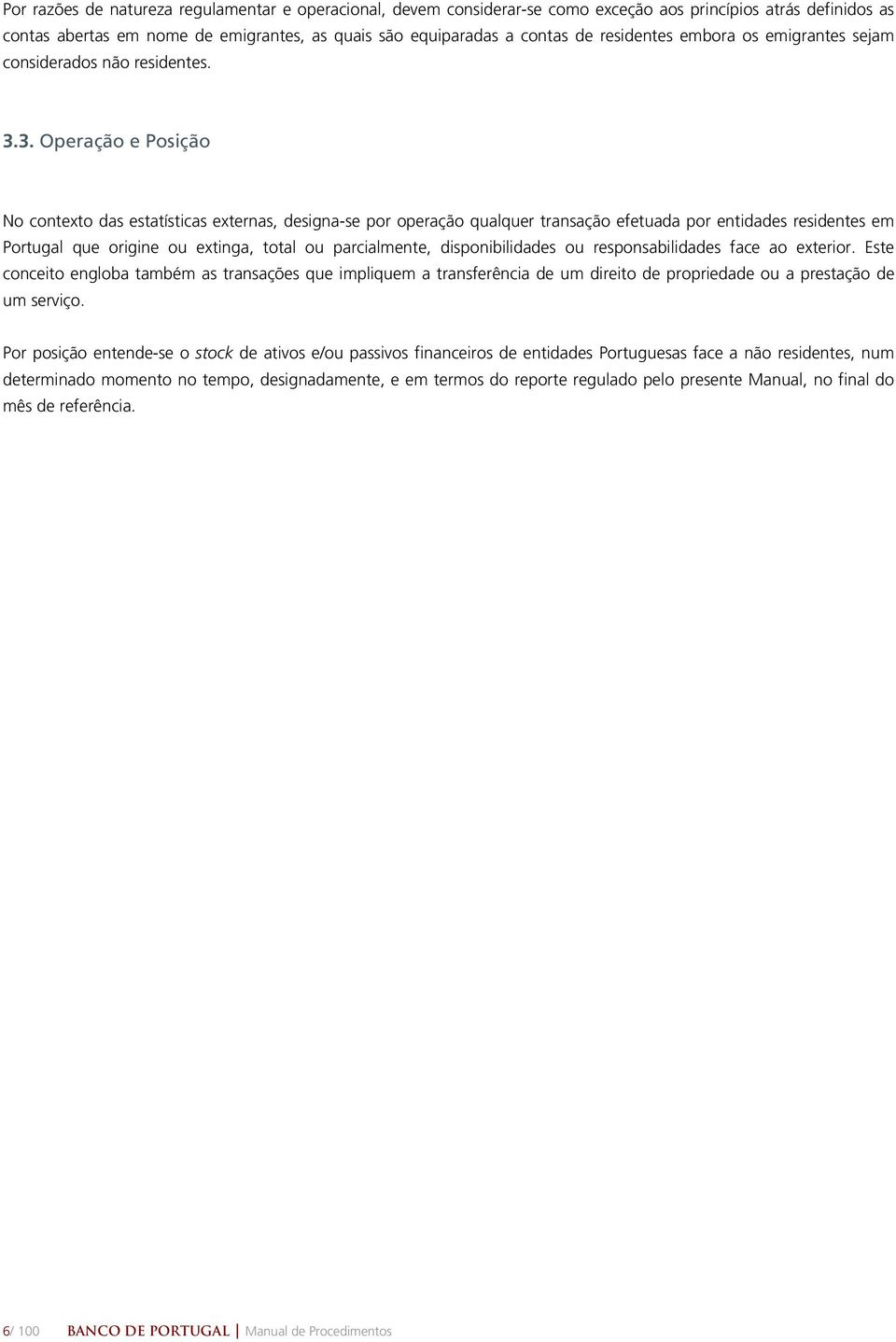 3. Operação e Posição No contexto das estatísticas externas, designa-se por operação qualquer transação efetuada por entidades residentes em Portugal que origine ou extinga, total ou parcialmente,