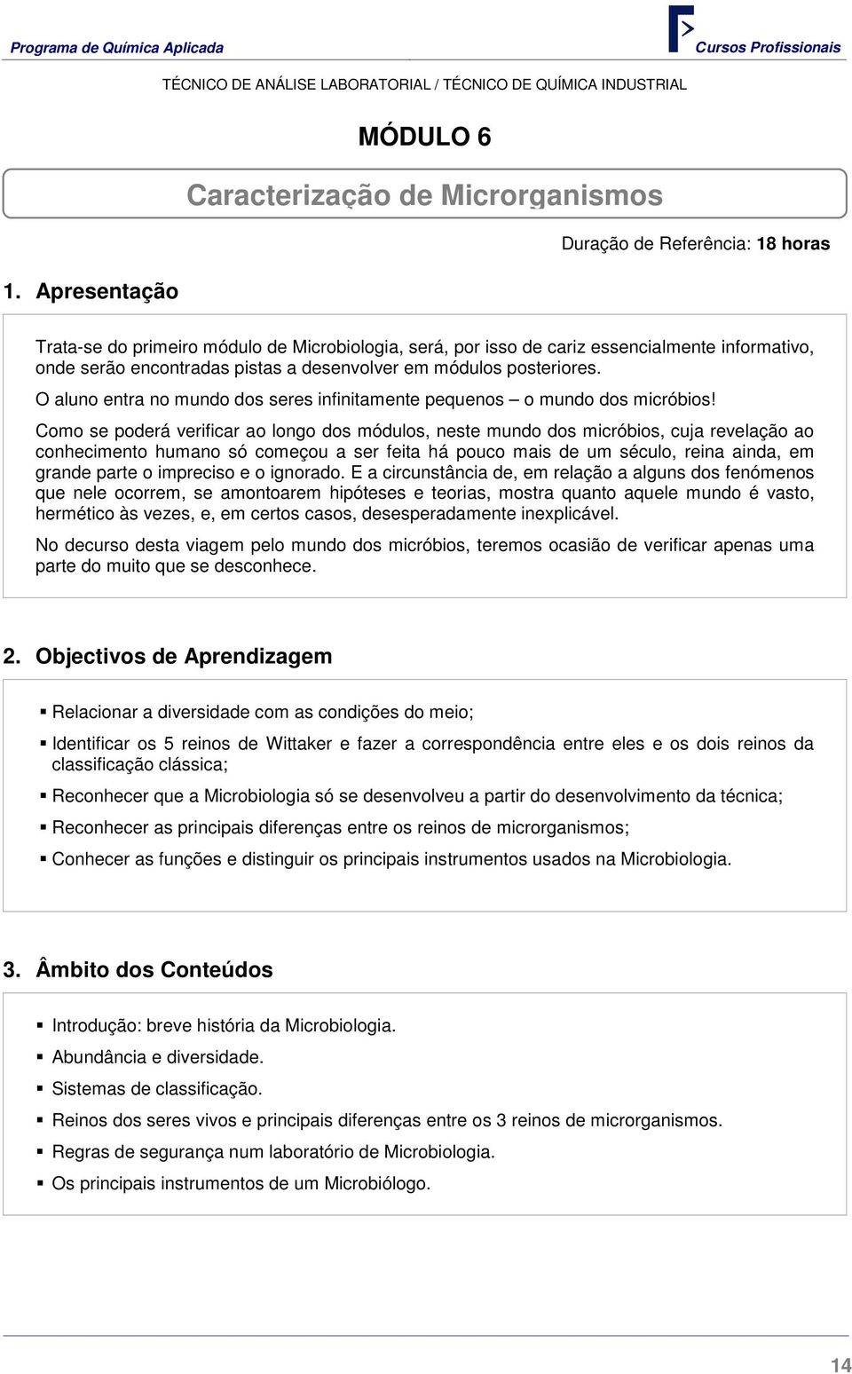 Como se poderá verificar ao longo dos módulos, neste mundo dos micróbios, cuja revelação ao conhecimento humano só começou a ser feita há pouco mais de um século, reina ainda, em grande parte o