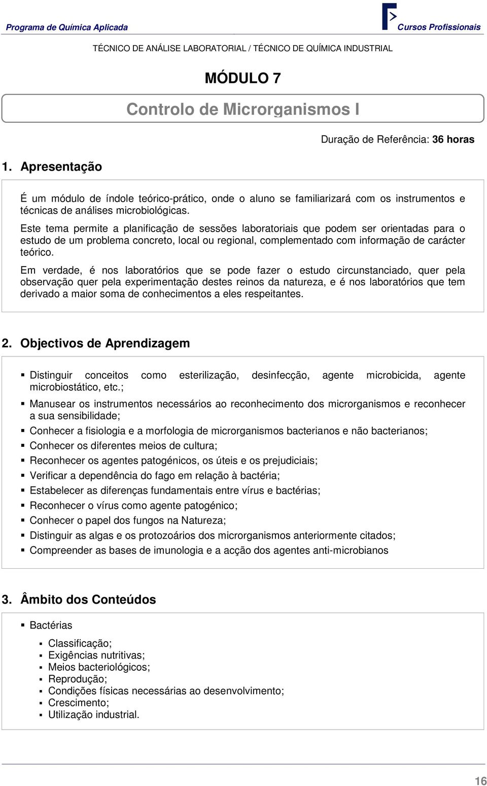 Este tema permite a planificação de sessões laboratoriais que podem ser orientadas para o estudo de um problema concreto, local ou regional, complementado com informação de carácter teórico.