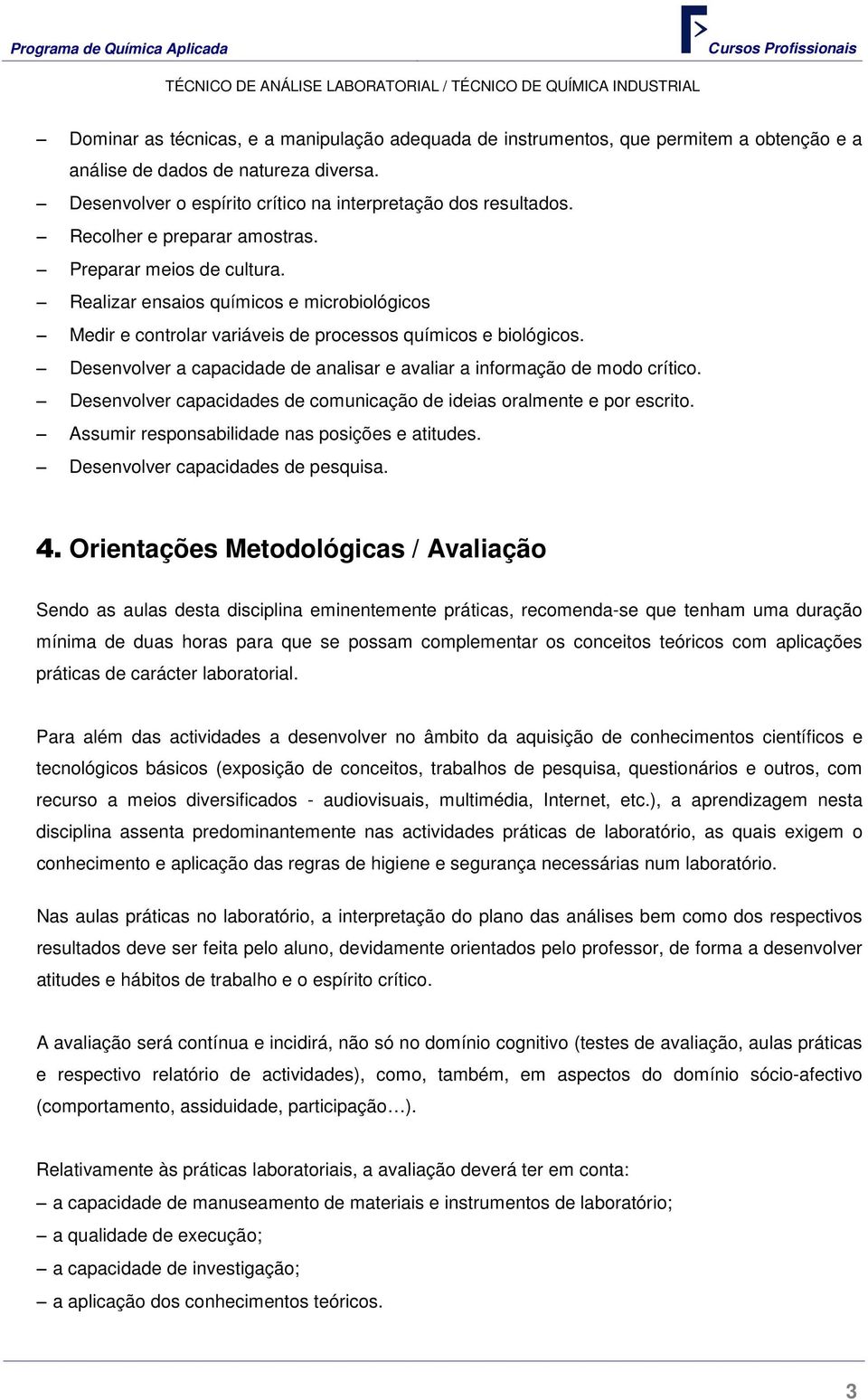 Desenvolver a capacidade de analisar e avaliar a informação de modo crítico. Desenvolver capacidades de comunicação de ideias oralmente e por escrito. Assumir responsabilidade nas posições e atitudes.