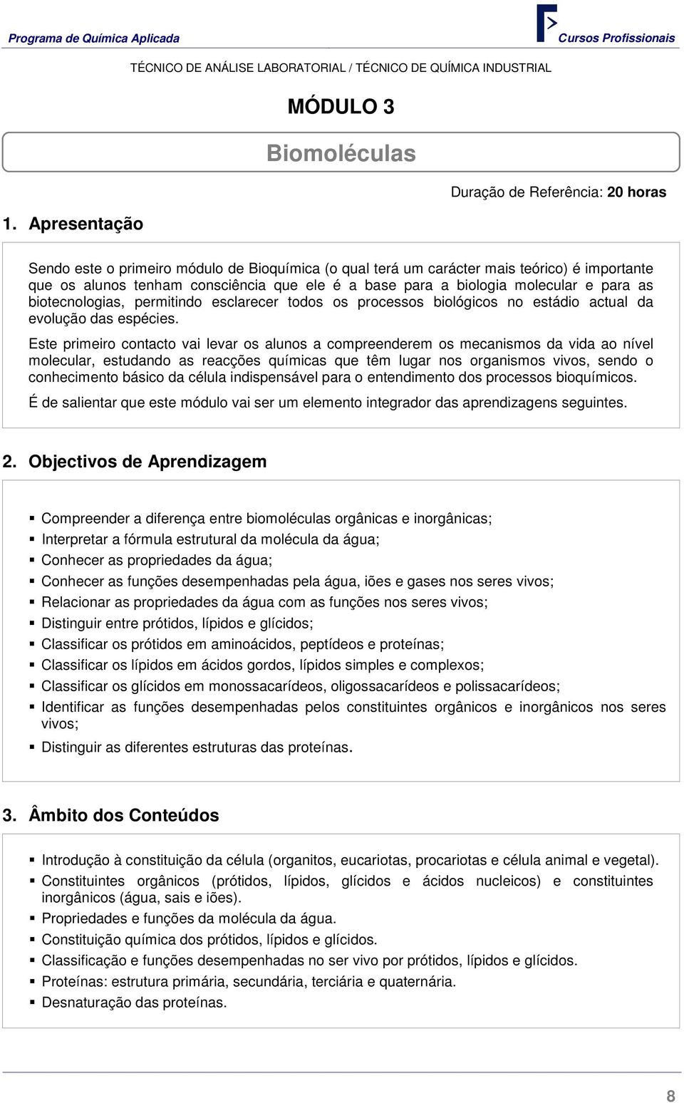 Este primeiro contacto vai levar os alunos a compreenderem os mecanismos da vida ao nível molecular, estudando as reacções químicas que têm lugar nos organismos vivos, sendo o conhecimento básico da