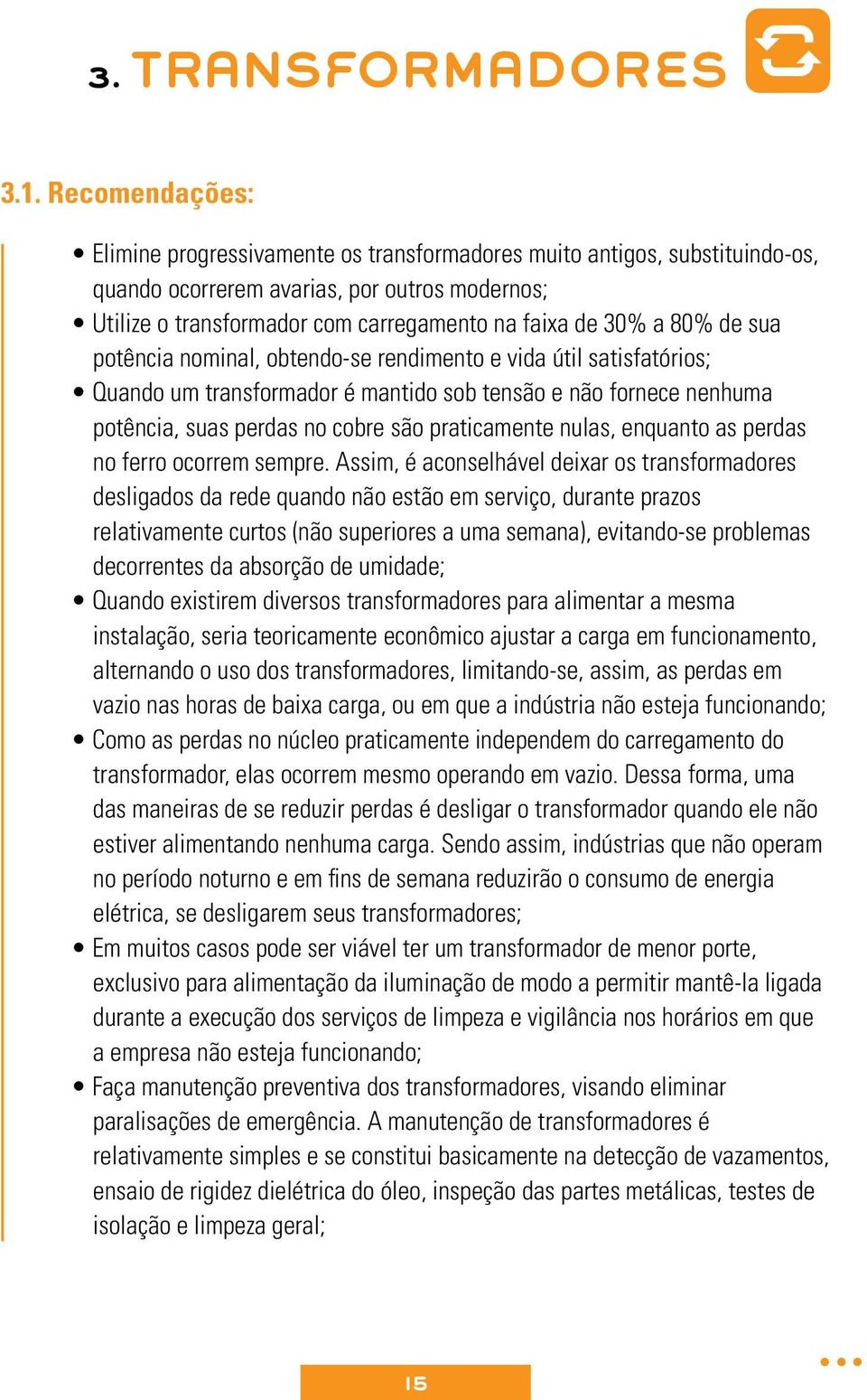 80% de sua potência nominal, obtendo-se rendimento e vida útil satisfatórios; Quando um transformador é mantido sob tensão e não fornece nenhuma potência, suas perdas no cobre são praticamente nulas,