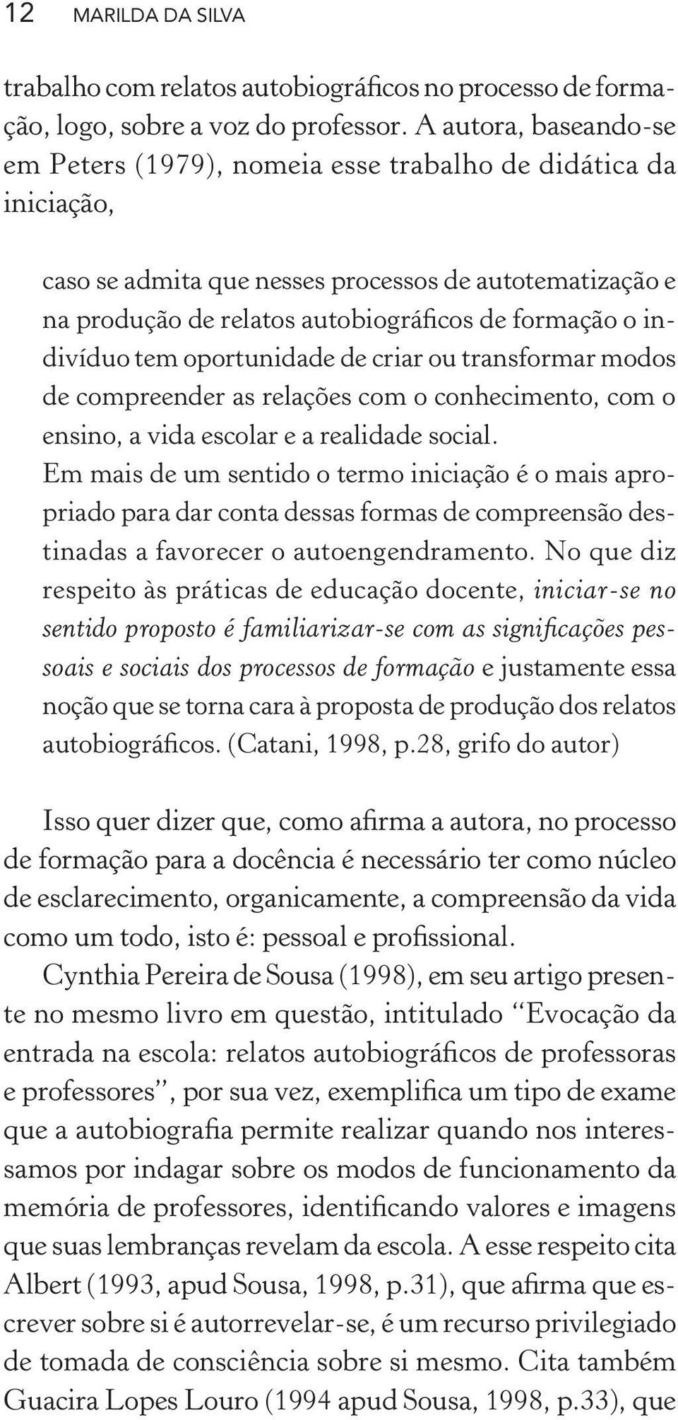 indivíduo tem oportunidade de criar ou transformar modos de compreender as relações com o conhecimento, com o ensino, a vida escolar e a realidade social.