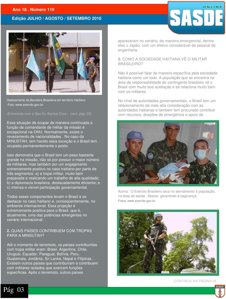 A população que se encontra na área de responsabilidade do contingente brasileiro vê o Brasil com muito boa aceitação e se relaciona muito bem com os militares.