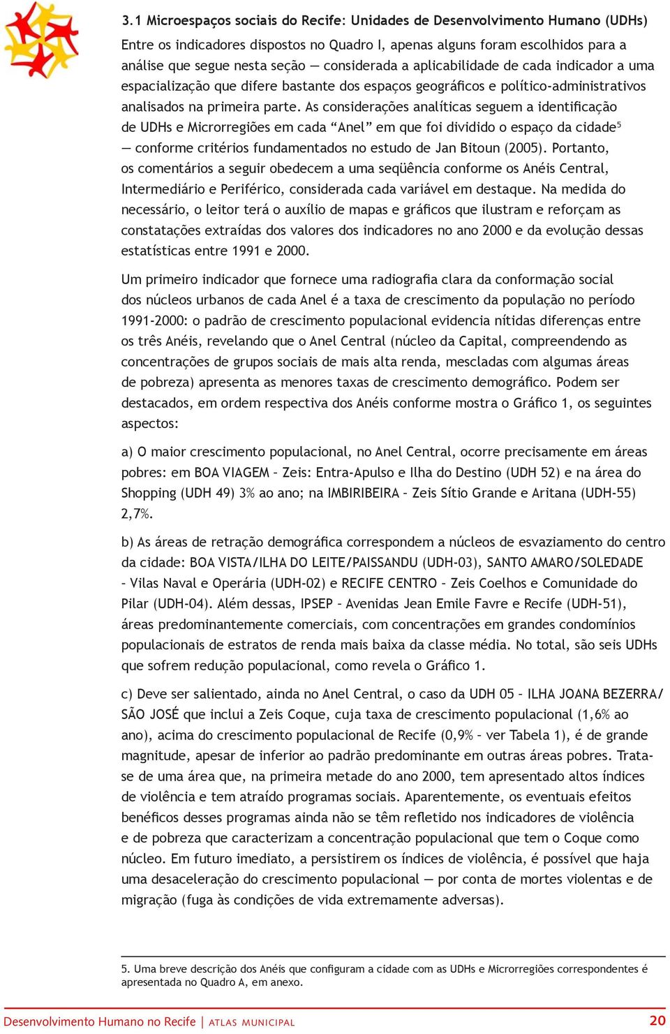 As considerações analíticas seguem a identificação de UDHs e Microrregiões em cada Anel em que foi dividido o espaço da cidade 5 conforme critérios fundamentados no estudo de Jan Bitoun (2005).