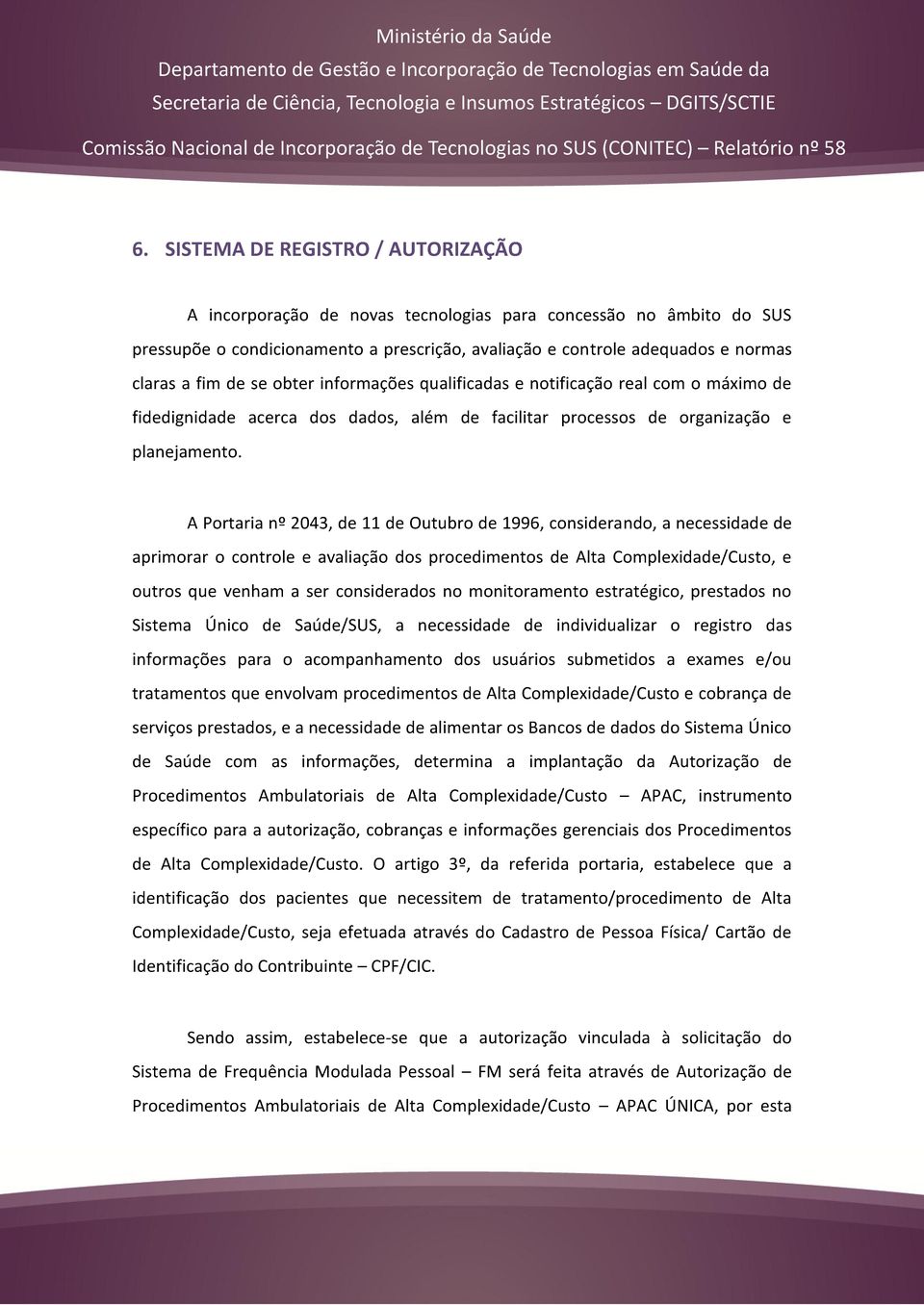 A Portaria nº 2043, de 11 de Outubro de 1996, considerando, a necessidade de aprimorar o controle e avaliação dos procedimentos de Alta Complexidade/Custo, e outros que venham a ser considerados no