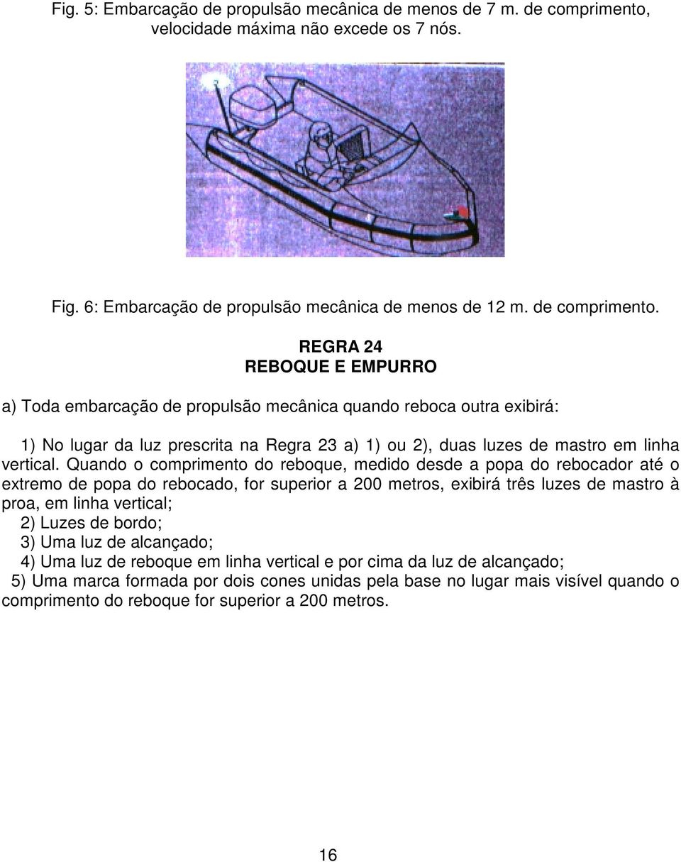 REGRA 24 REBOQUE E EMPURRO a) Toda embarcação de propulsão mecânica quando reboca outra exibirá: 1) No lugar da luz prescrita na Regra 23 a) 1) ou 2), duas luzes de mastro em linha vertical.