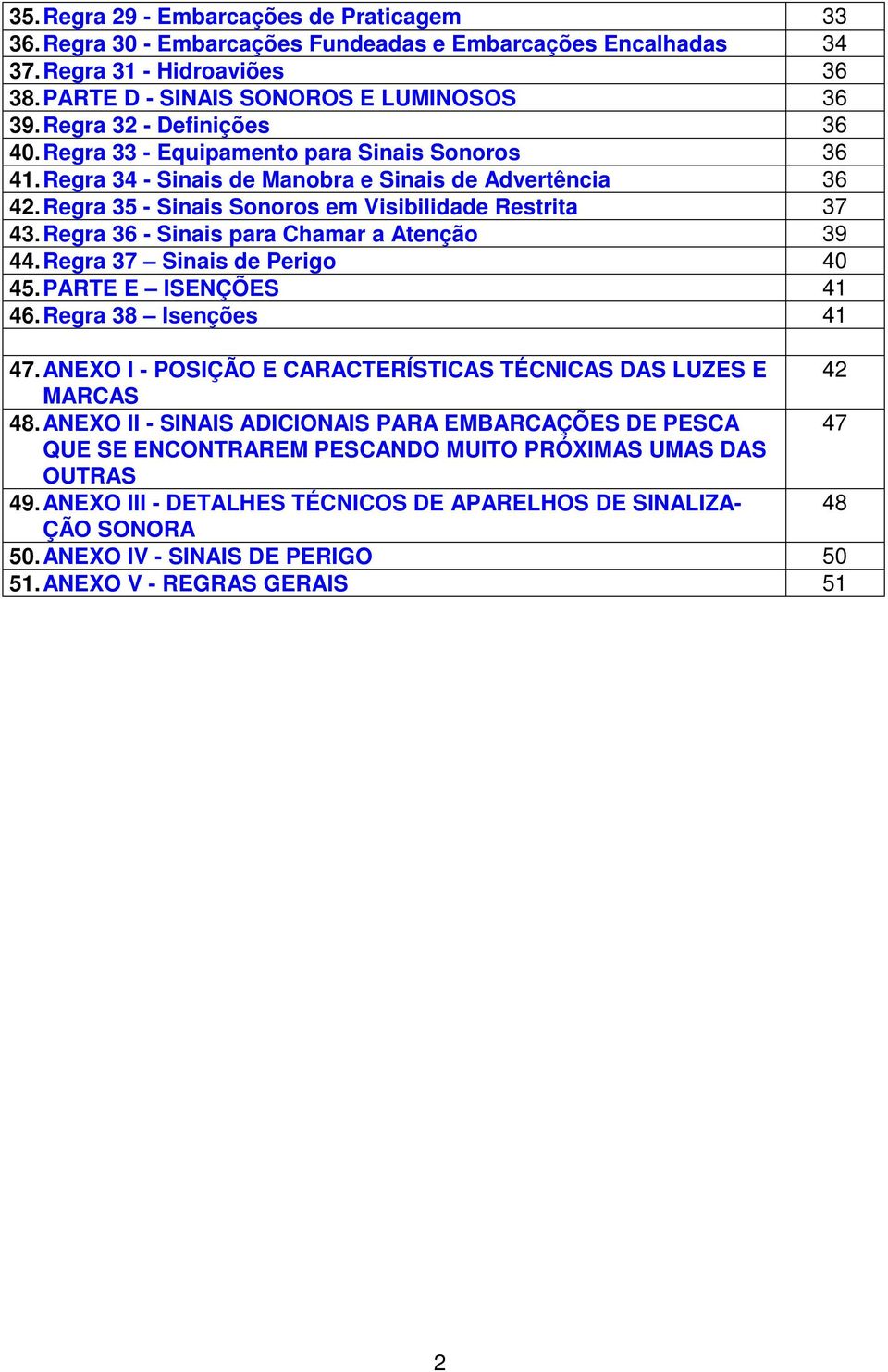 Regra 36 - Sinais para Chamar a Atenção 39 44. Regra 37 Sinais de Perigo 40 45. PARTE E ISENÇÕES 41 46. Regra 38 Isenções 41 47. ANEXO I - POSIÇÃO E CARACTERÍSTICAS TÉCNICAS DAS LUZES E 42 MARCAS 48.