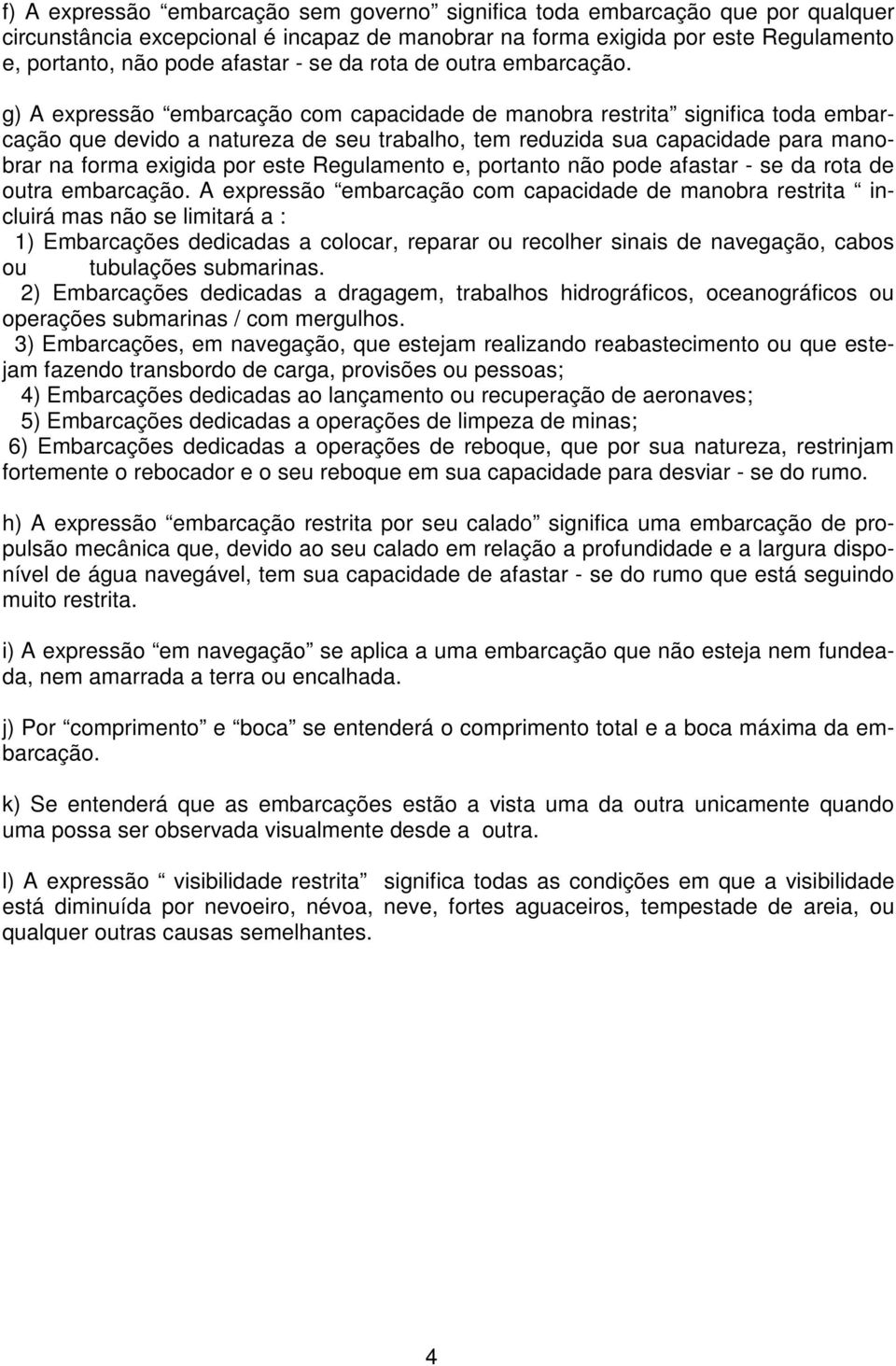 g) A expressão embarcação com capacidade de manobra restrita significa toda embarcação que devido a natureza de seu trabalho, tem reduzida sua capacidade para manobrar na forma exigida por este