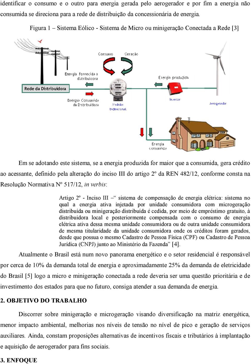 alteração do inciso III do artigo 2º da REN 482/12, conforme consta na Resolução Normativa Nº 517/12, in verbis: Artigo 2º - Inciso III sistema de compensação de energia elétrica: sistema no qual a