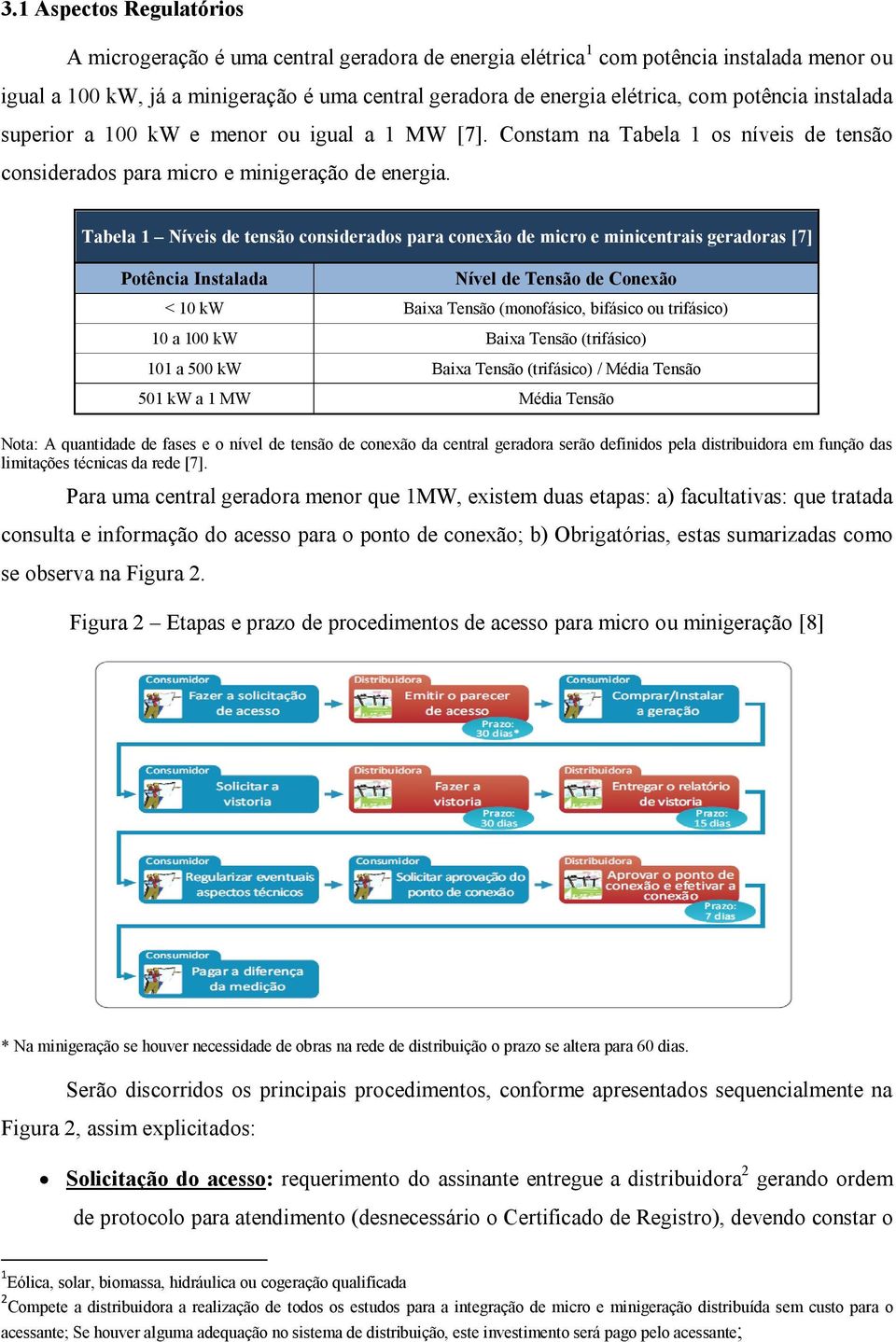 Tabela 1 Níveis de tensão considerados para conexão de micro e minicentrais geradoras [7] Potência Instalada Nível de Tensão de Conexão < 10 kw Baixa Tensão (monofásico, bifásico ou trifásico) 10 a