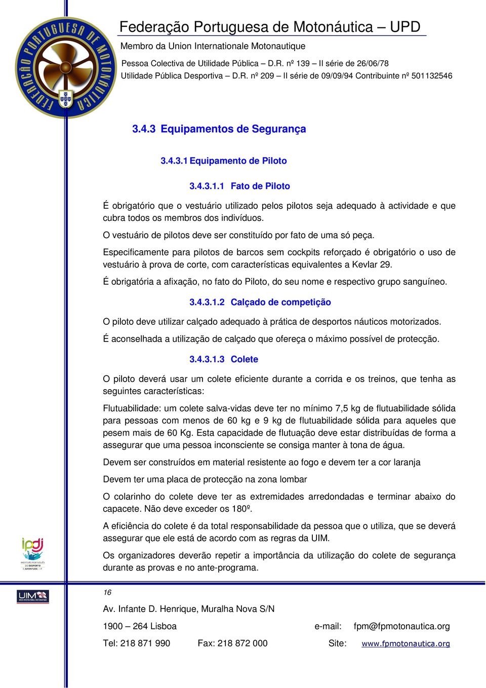 Especificamente para pilotos de barcos sem cockpits reforçado é obrigatório o uso de vestuário à prova de corte, com características equivalentes a Kevlar 29.