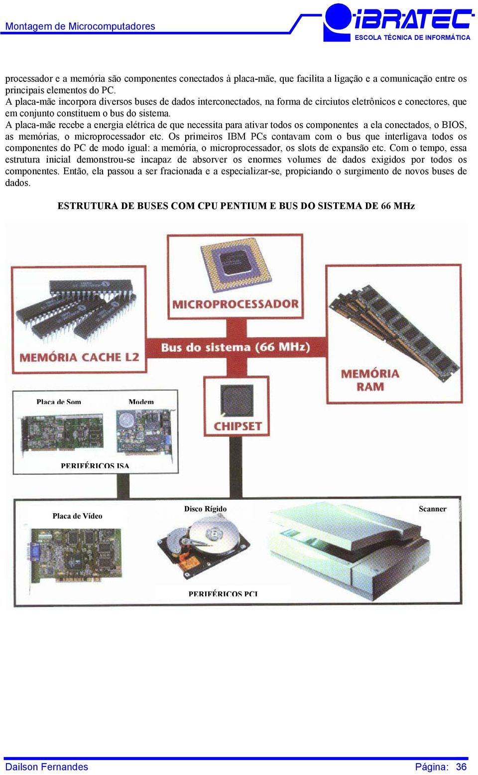 A placa-mãe recebe a energia elétrica de que necessita para ativar todos os componentes a ela conectados, o BIOS, as memórias, o microprocessador etc.