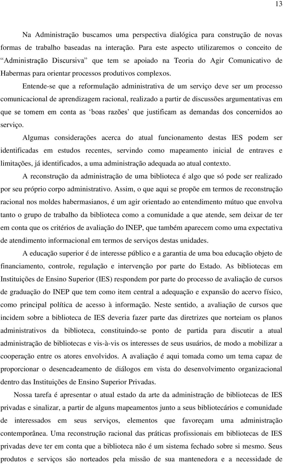 Entende-se que a reformulação administrativa de um serviço deve ser um processo comunicacional de aprendizagem racional, realizado a partir de discussões argumentativas em que se tomem em conta as