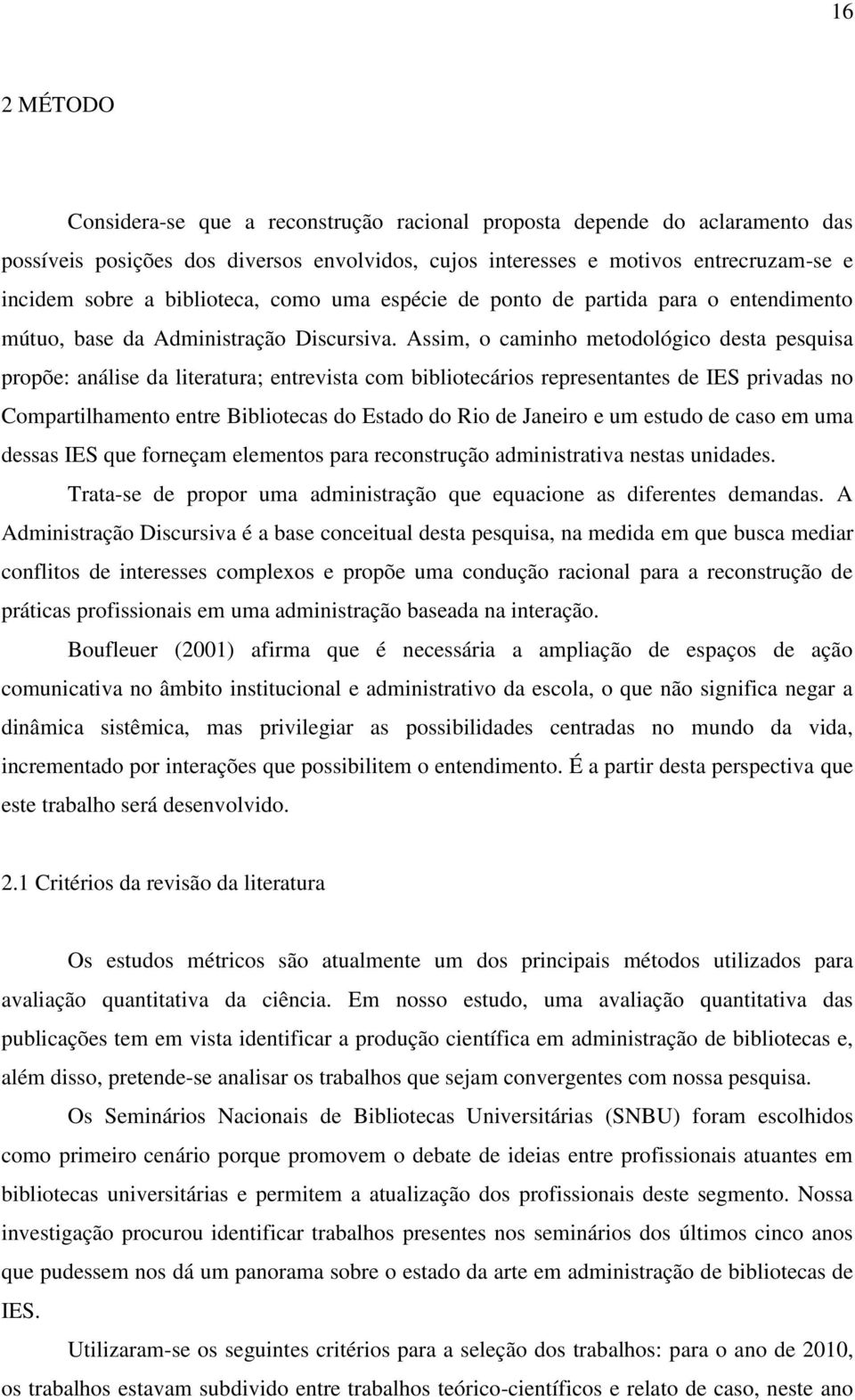 Assim, o caminho metodológico desta pesquisa propõe: análise da literatura; entrevista com bibliotecários representantes de IES privadas no Compartilhamento entre Bibliotecas do Estado do Rio de