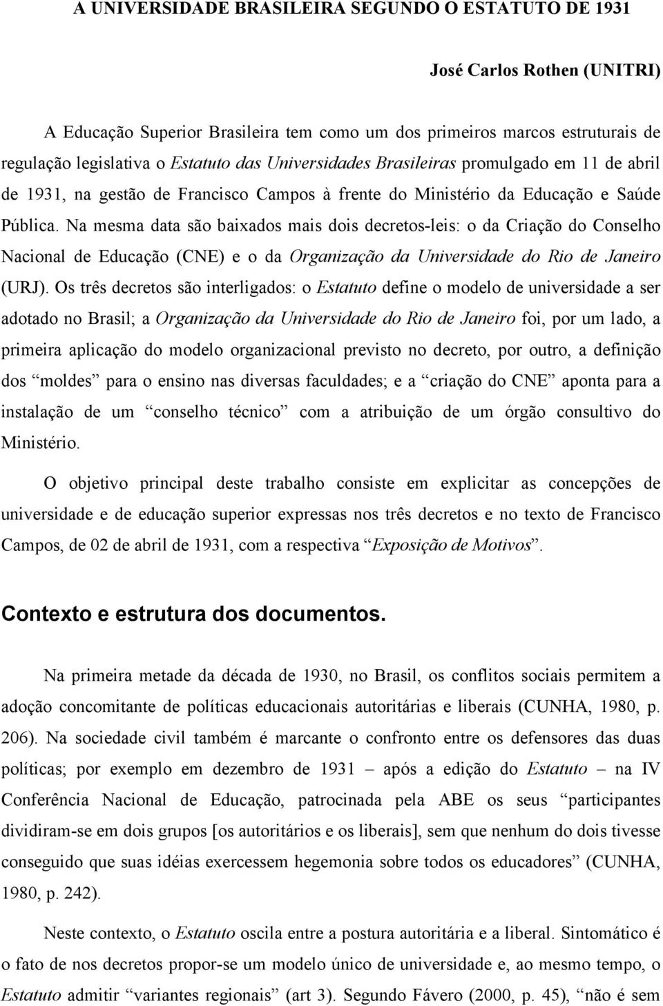 Na mesma data são baixados mais dois decretos-leis: o da Criação do Conselho Nacional de Educação (CNE) e o da Organização da Universidade do Rio de Janeiro (URJ).