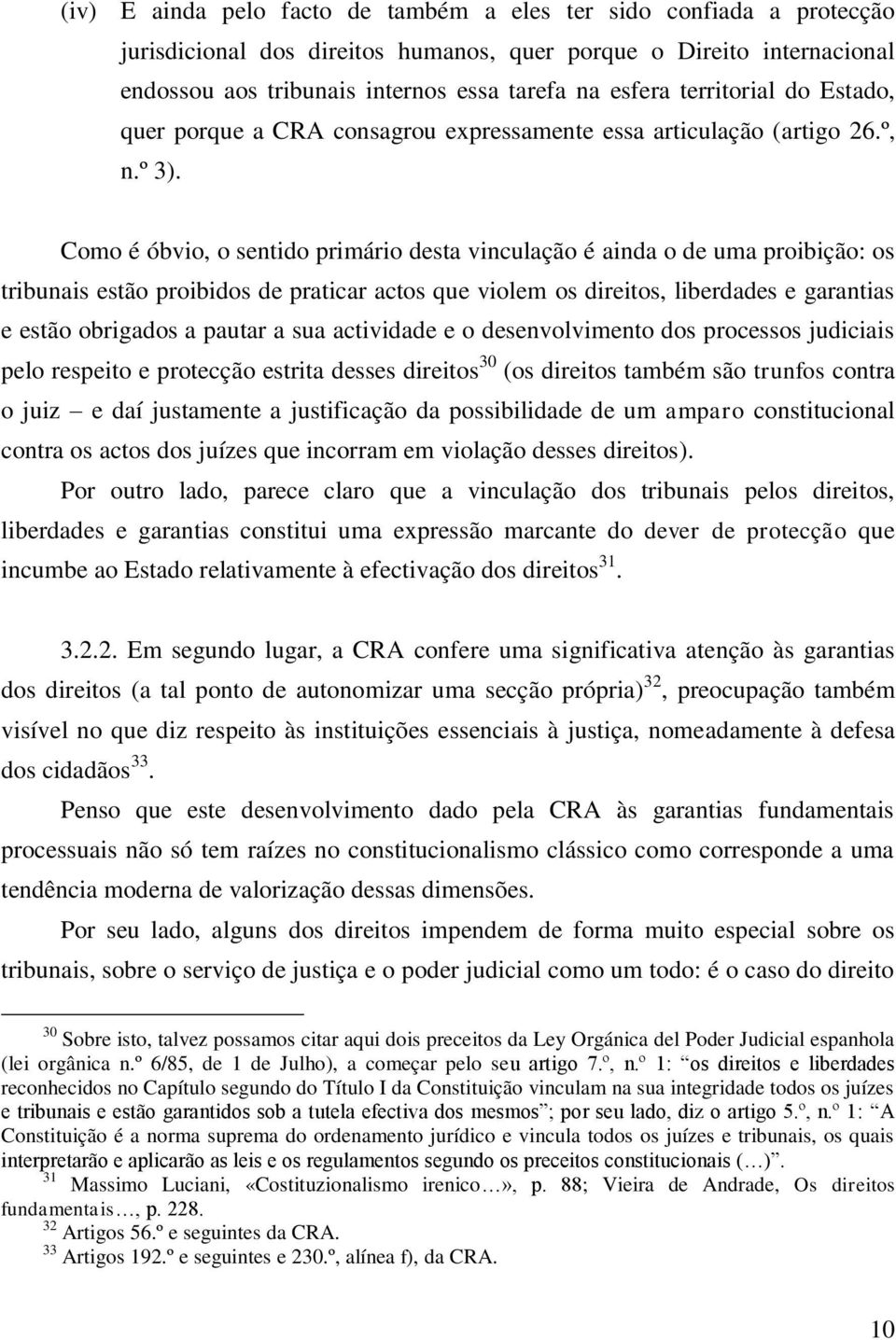 Como é óbvio, o sentido primário desta vinculação é ainda o de uma proibição: os tribunais estão proibidos de praticar actos que violem os direitos, liberdades e garantias e estão obrigados a pautar