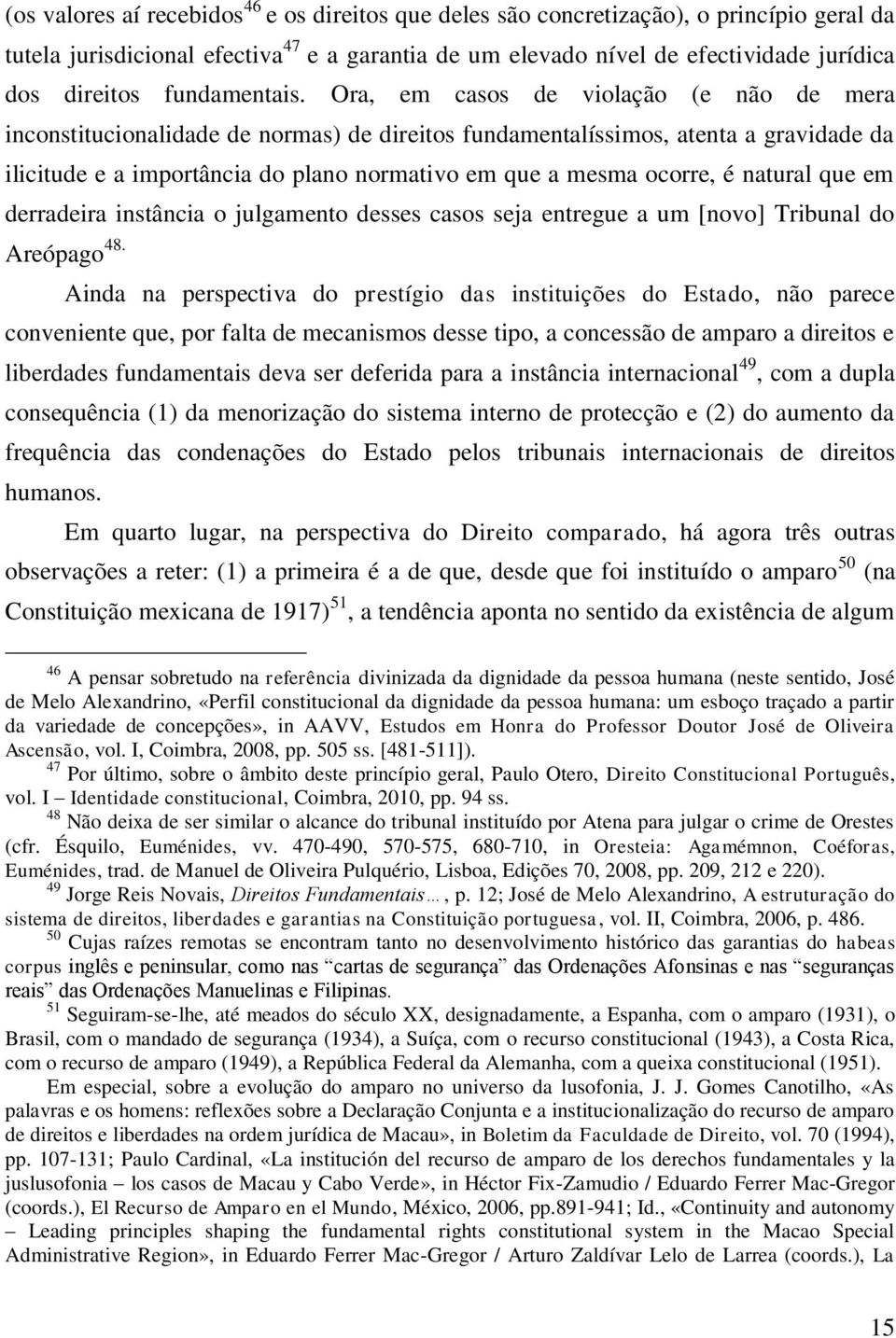 Ora, em casos de violação (e não de mera inconstitucionalidade de normas) de direitos fundamentalíssimos, atenta a gravidade da ilicitude e a importância do plano normativo em que a mesma ocorre, é