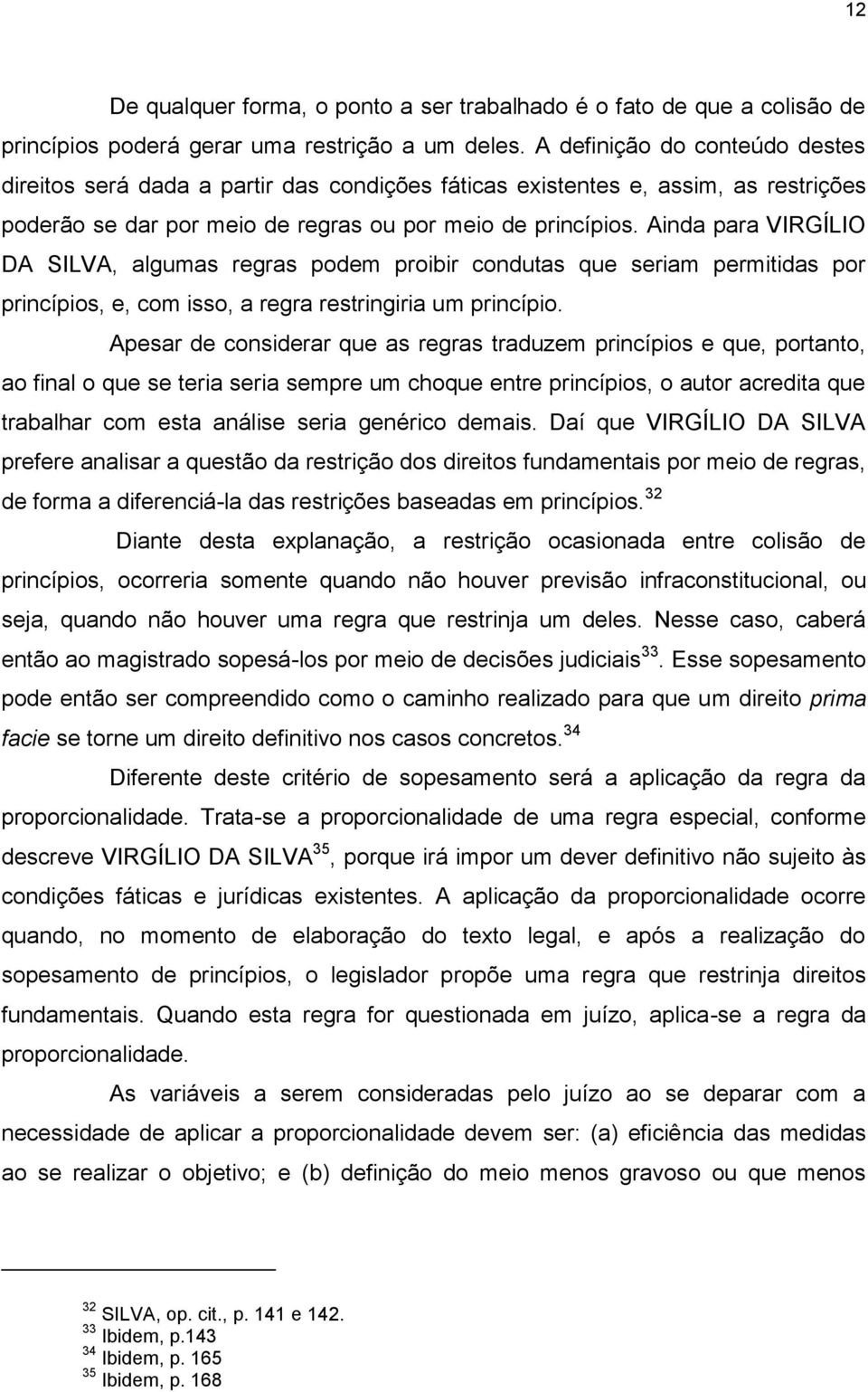 Ainda para VIRGÍLIO DA SILVA, algumas regras podem proibir condutas que seriam permitidas por princípios, e, com isso, a regra restringiria um princípio.