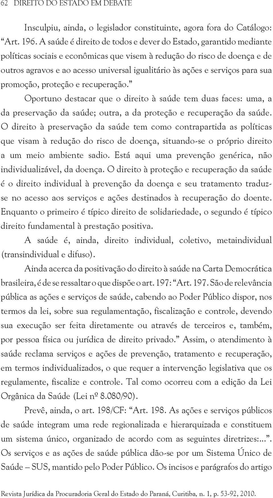 serviços para sua promoção, proteção e recuperação. Oportuno destacar que o direito à saúde tem duas faces: uma, a da preservação da saúde; outra, a da proteção e recuperação da saúde.