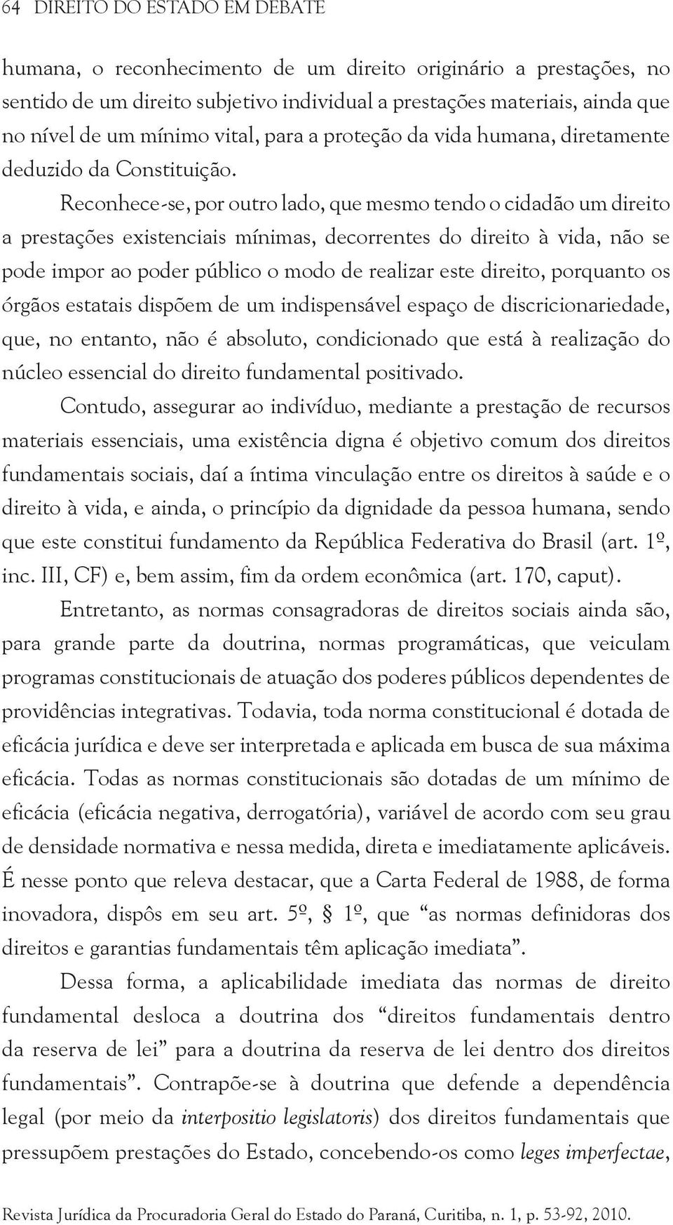 Reconhece-se, por outro lado, que mesmo tendo o cidadão um direito a prestações existenciais mínimas, decorrentes do direito à vida, não se pode impor ao poder público o modo de realizar este